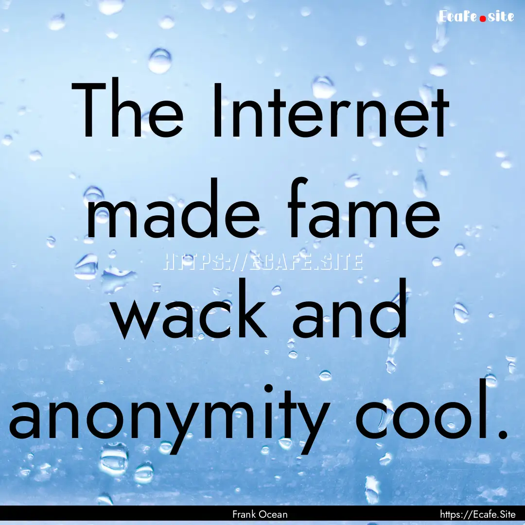 The Internet made fame wack and anonymity.... : Quote by Frank Ocean