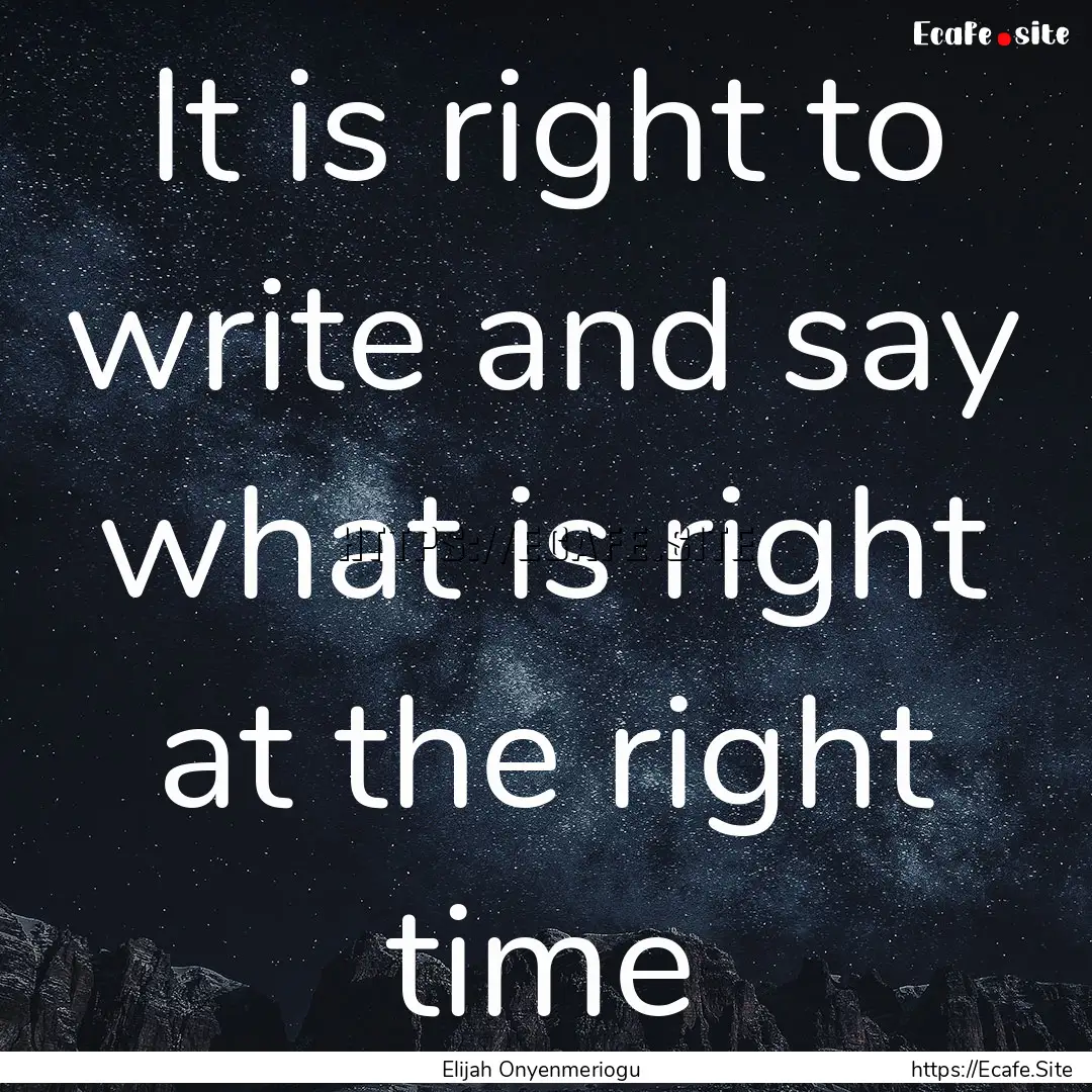 It is right to write and say what is right.... : Quote by Elijah Onyenmeriogu