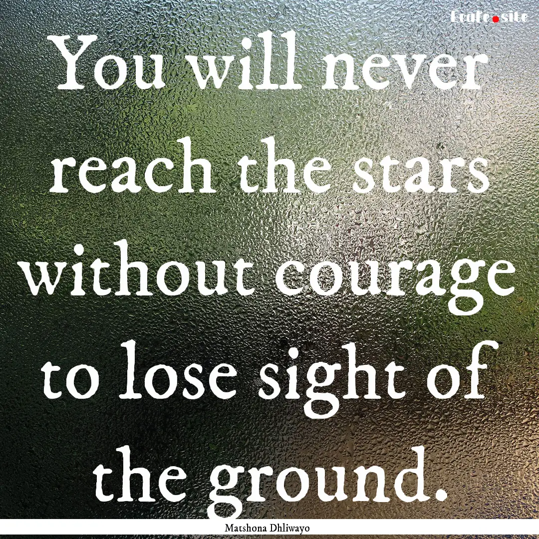 You will never reach the stars without courage.... : Quote by Matshona Dhliwayo