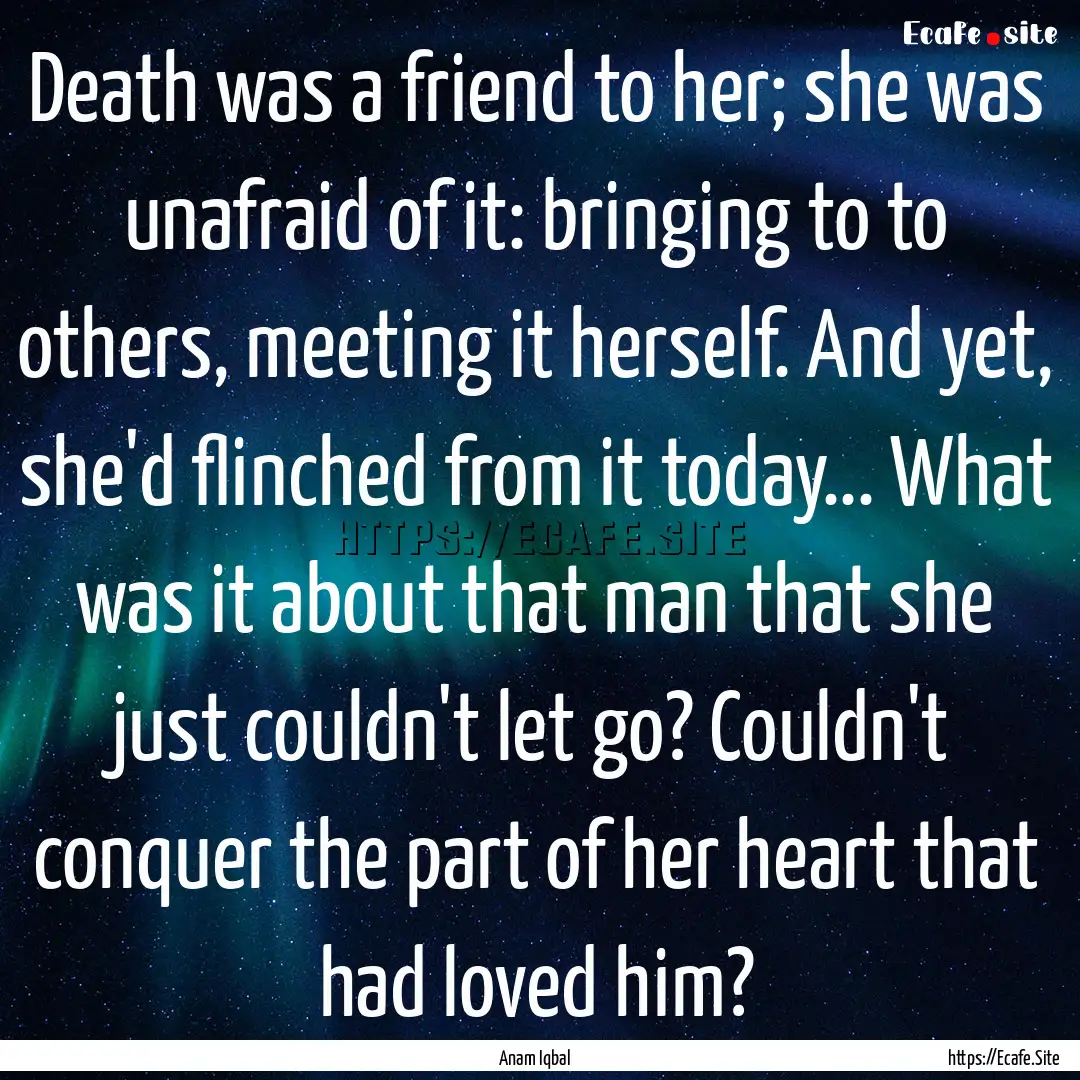 Death was a friend to her; she was unafraid.... : Quote by Anam Iqbal