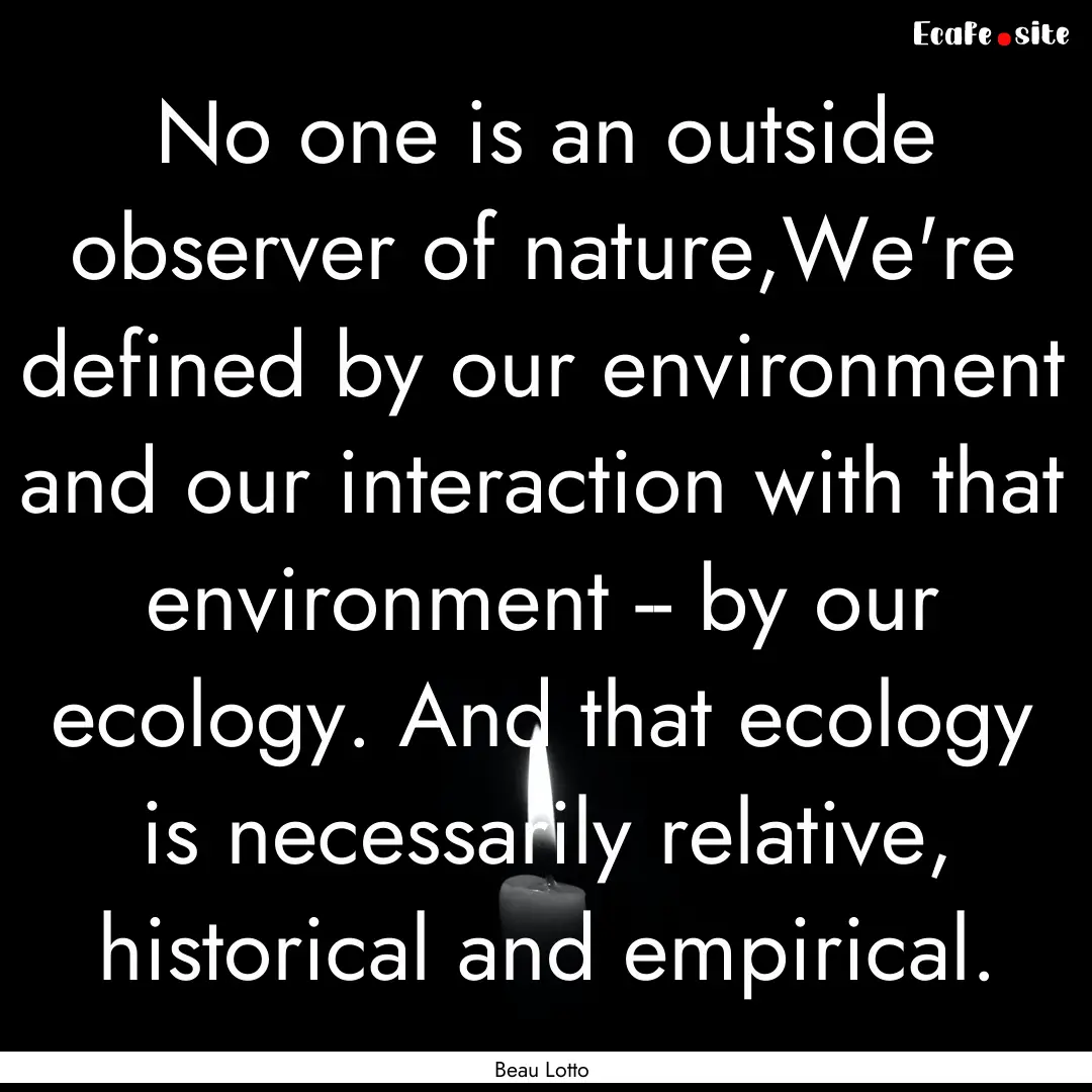 No one is an outside observer of nature,We're.... : Quote by Beau Lotto