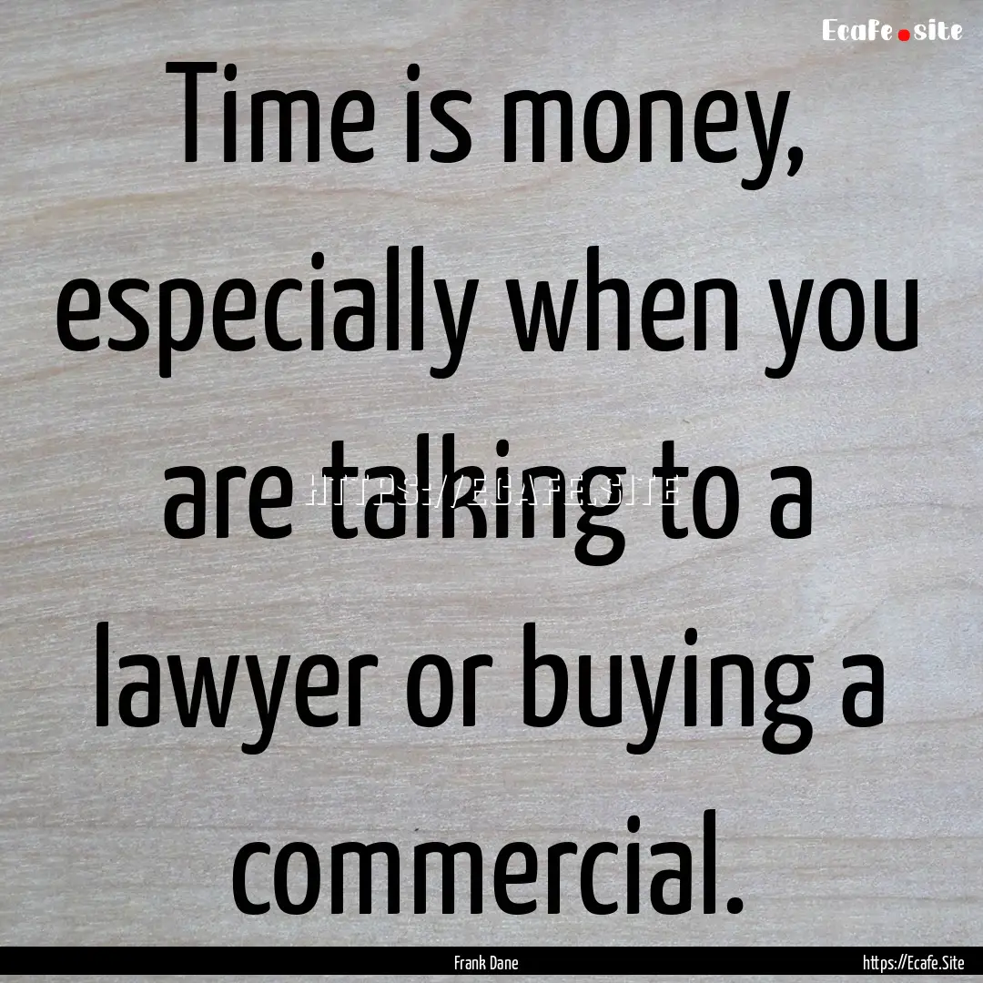 Time is money, especially when you are talking.... : Quote by Frank Dane