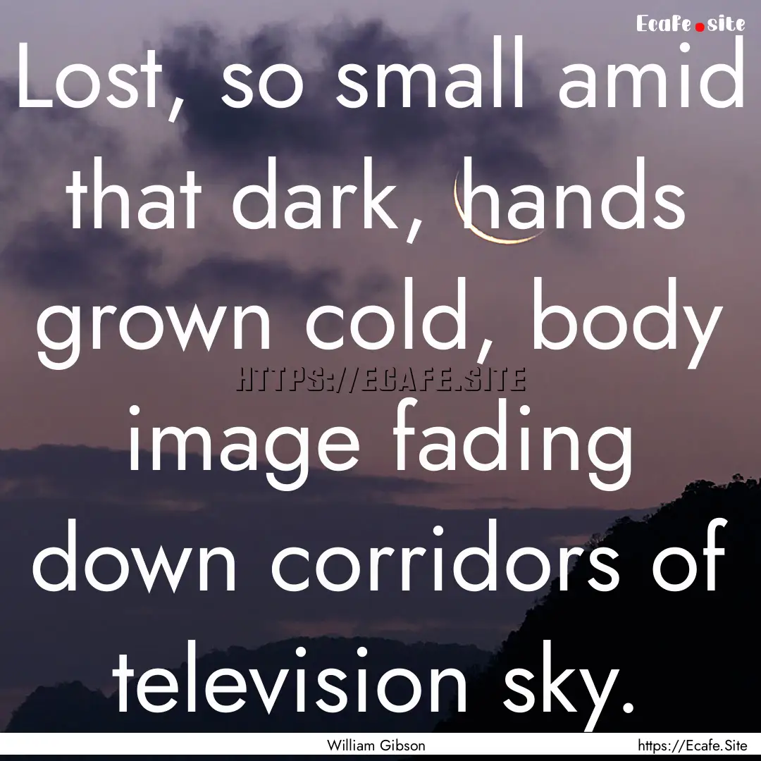 Lost, so small amid that dark, hands grown.... : Quote by William Gibson