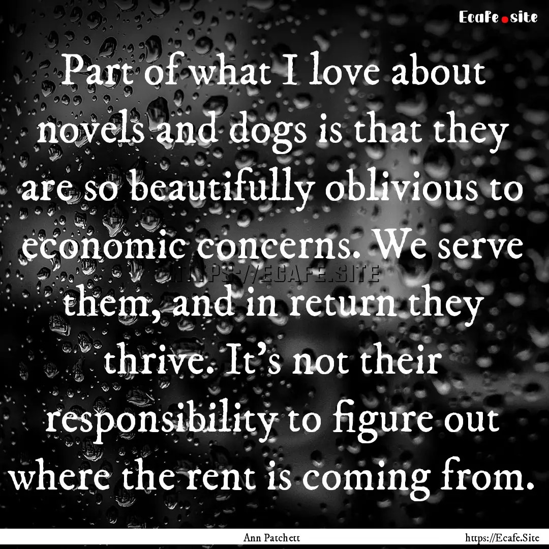 Part of what I love about novels and dogs.... : Quote by Ann Patchett