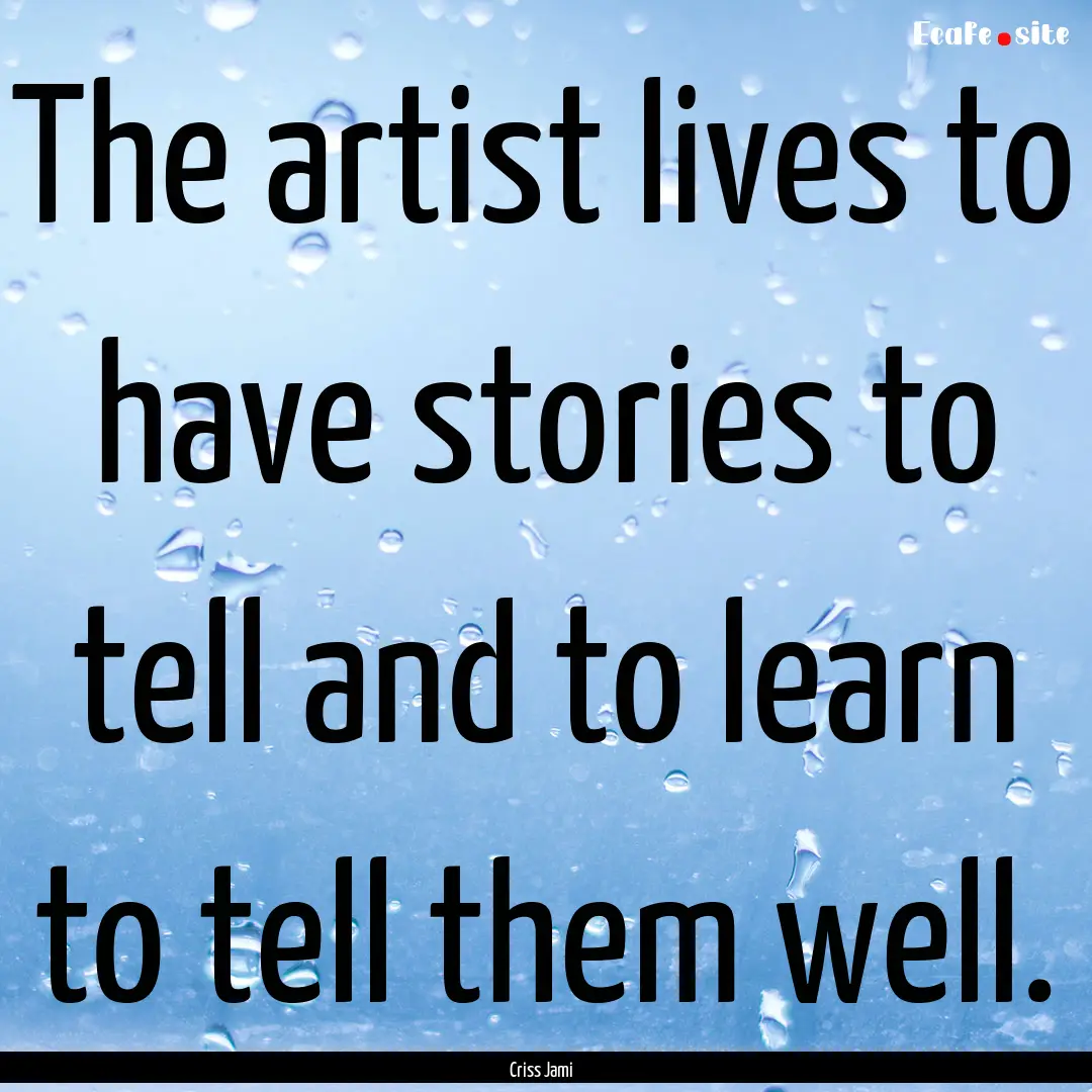 The artist lives to have stories to tell.... : Quote by Criss Jami