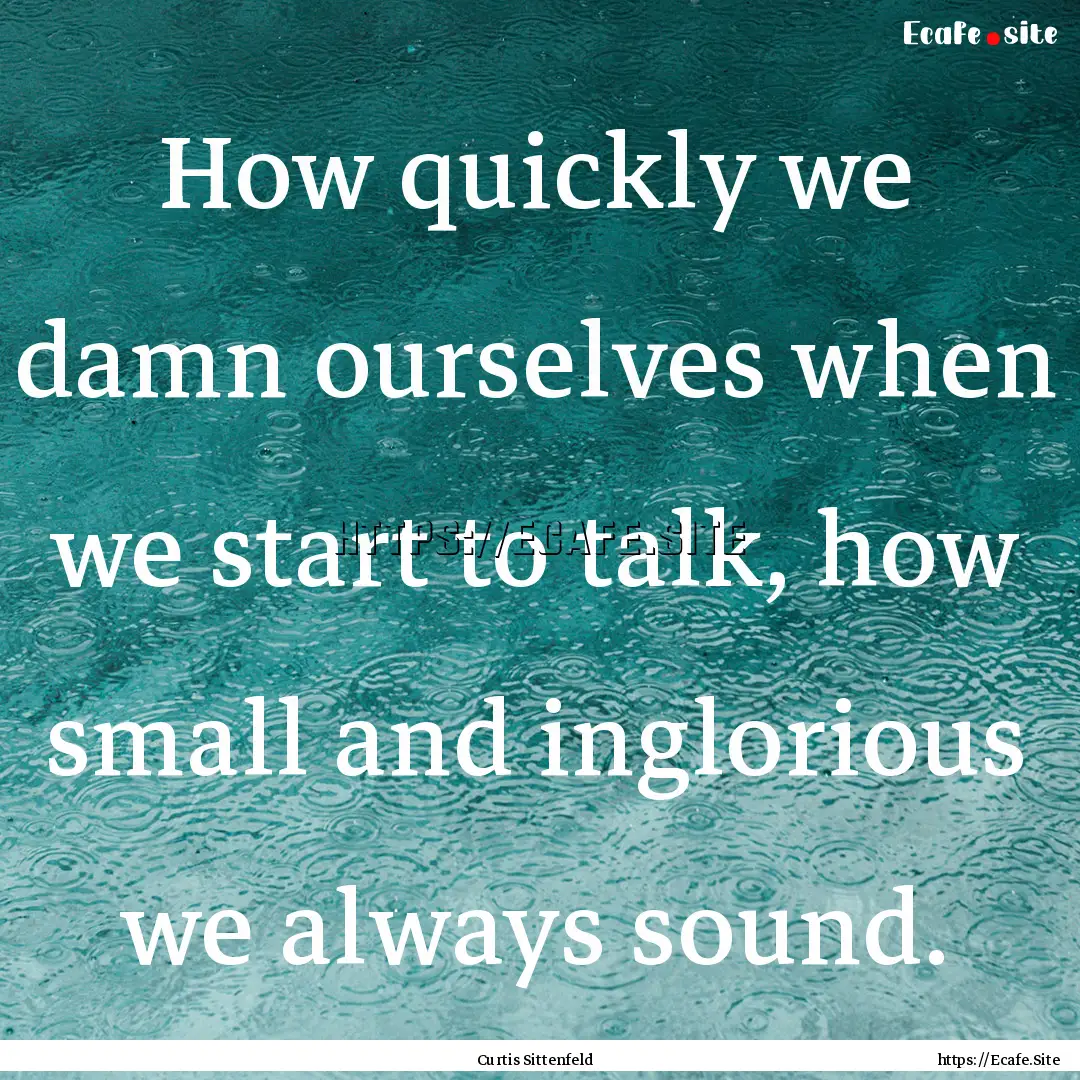 How quickly we damn ourselves when we start.... : Quote by Curtis Sittenfeld