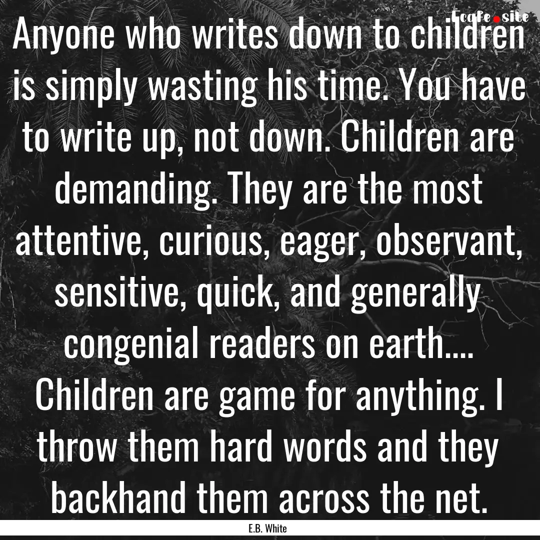 Anyone who writes down to children is simply.... : Quote by E.B. White