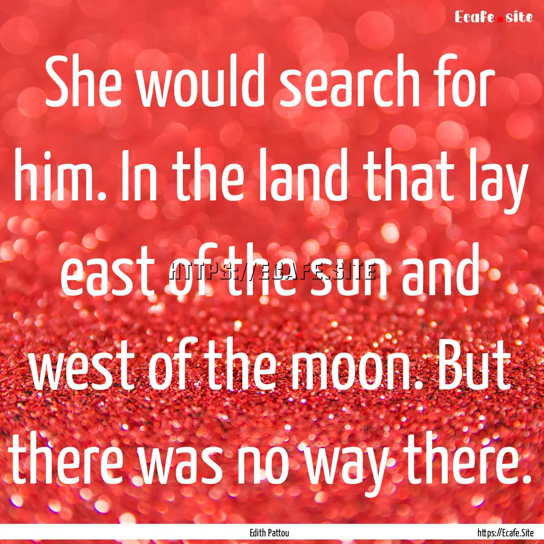 She would search for him. In the land that.... : Quote by Edith Pattou