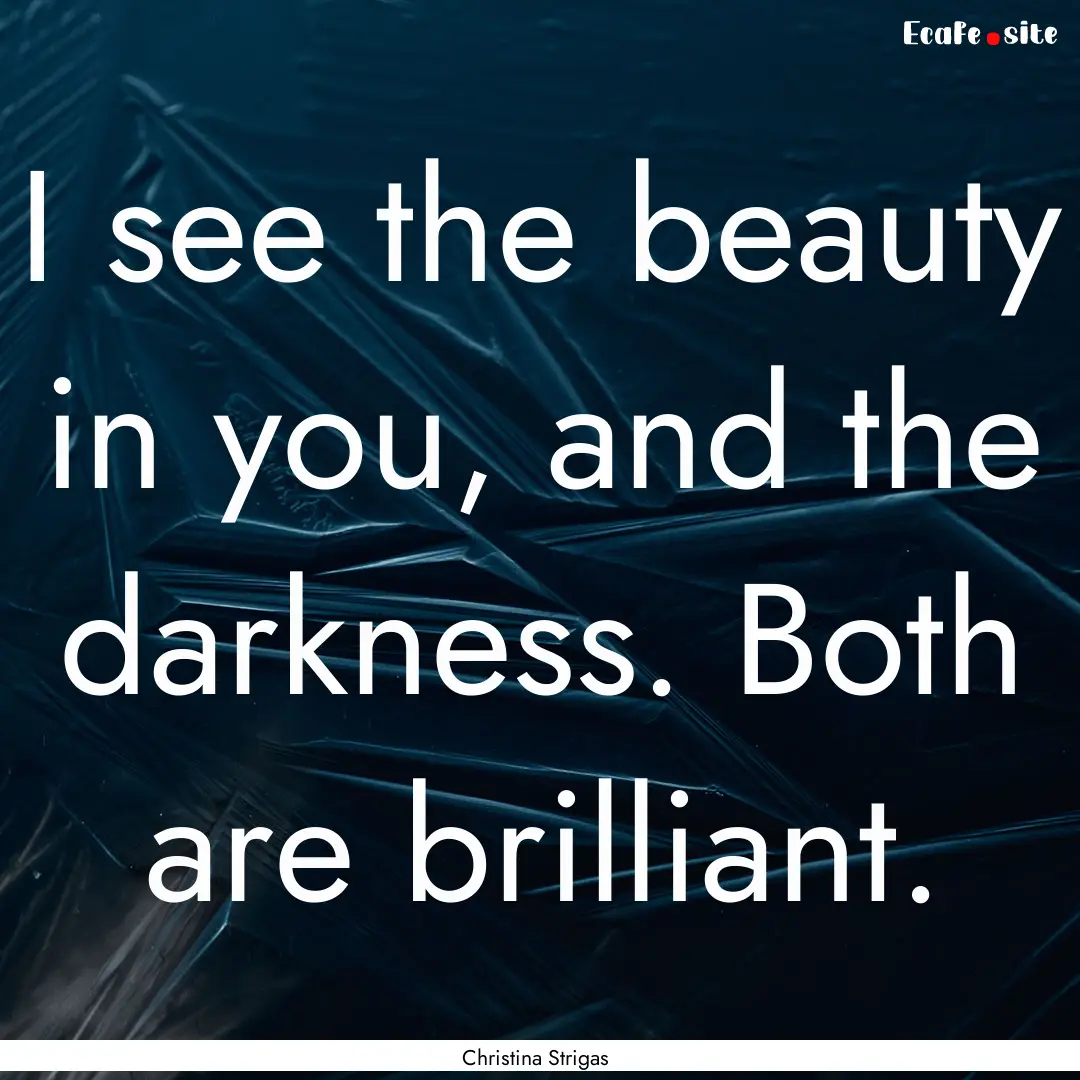 I see the beauty in you, and the darkness..... : Quote by Christina Strigas