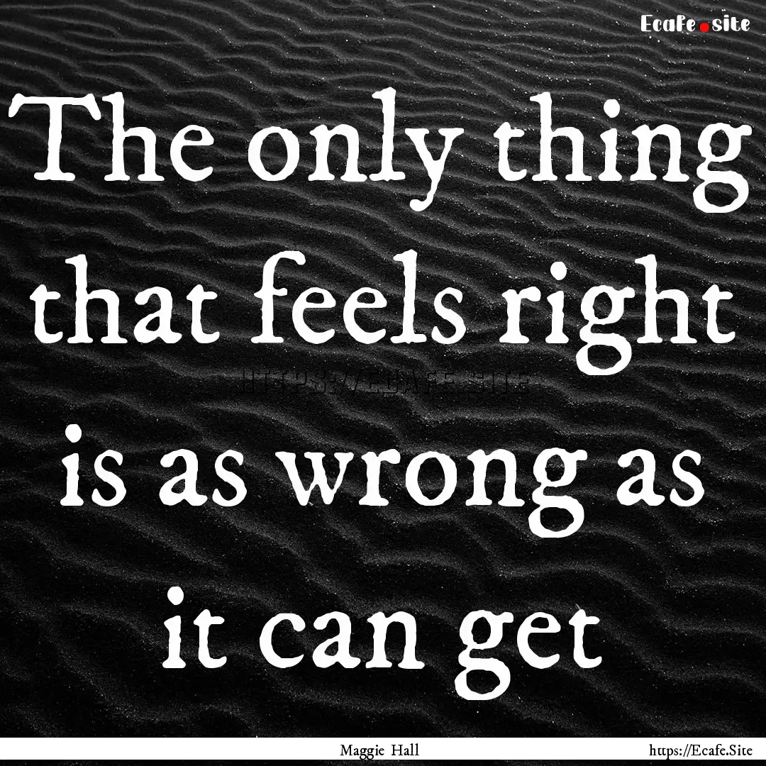 The only thing that feels right is as wrong.... : Quote by Maggie Hall