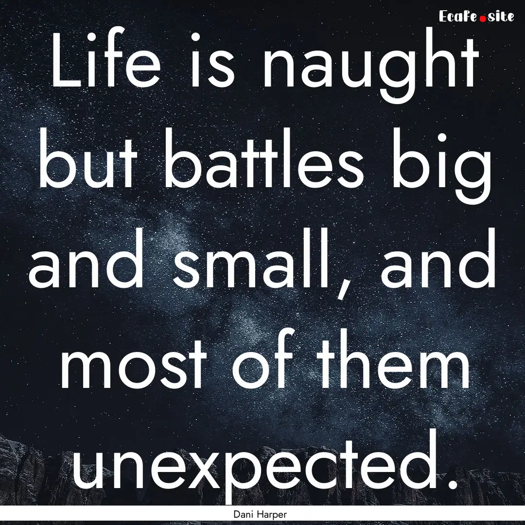 Life is naught but battles big and small,.... : Quote by Dani Harper