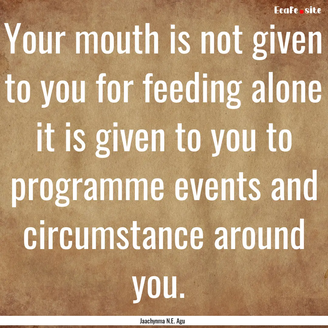 Your mouth is not given to you for feeding.... : Quote by Jaachynma N.E. Agu