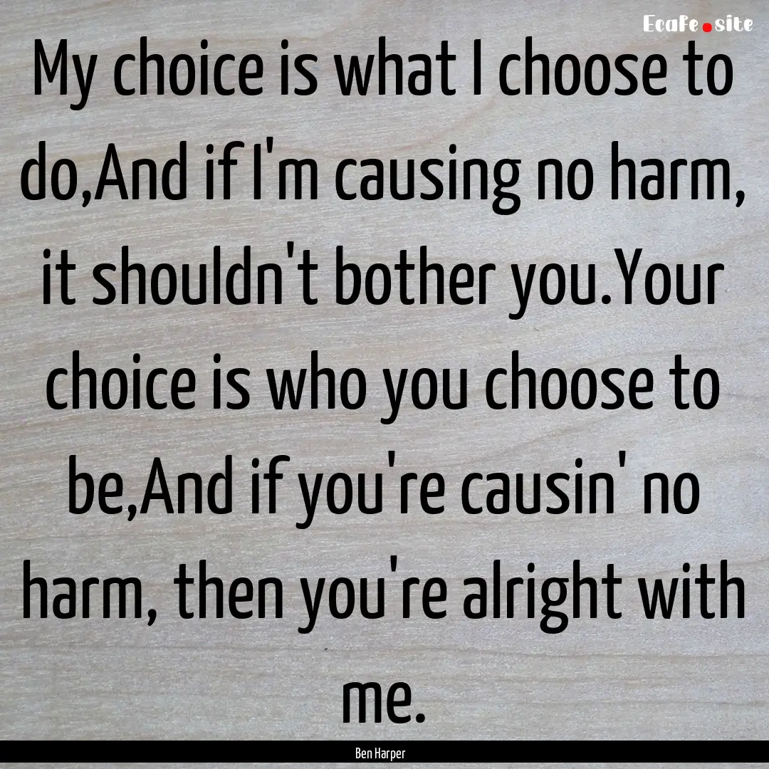 My choice is what I choose to do,And if I'm.... : Quote by Ben Harper