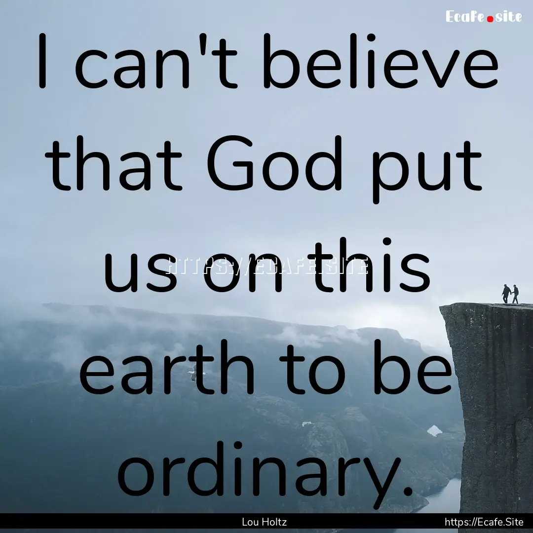 I can't believe that God put us on this earth.... : Quote by Lou Holtz