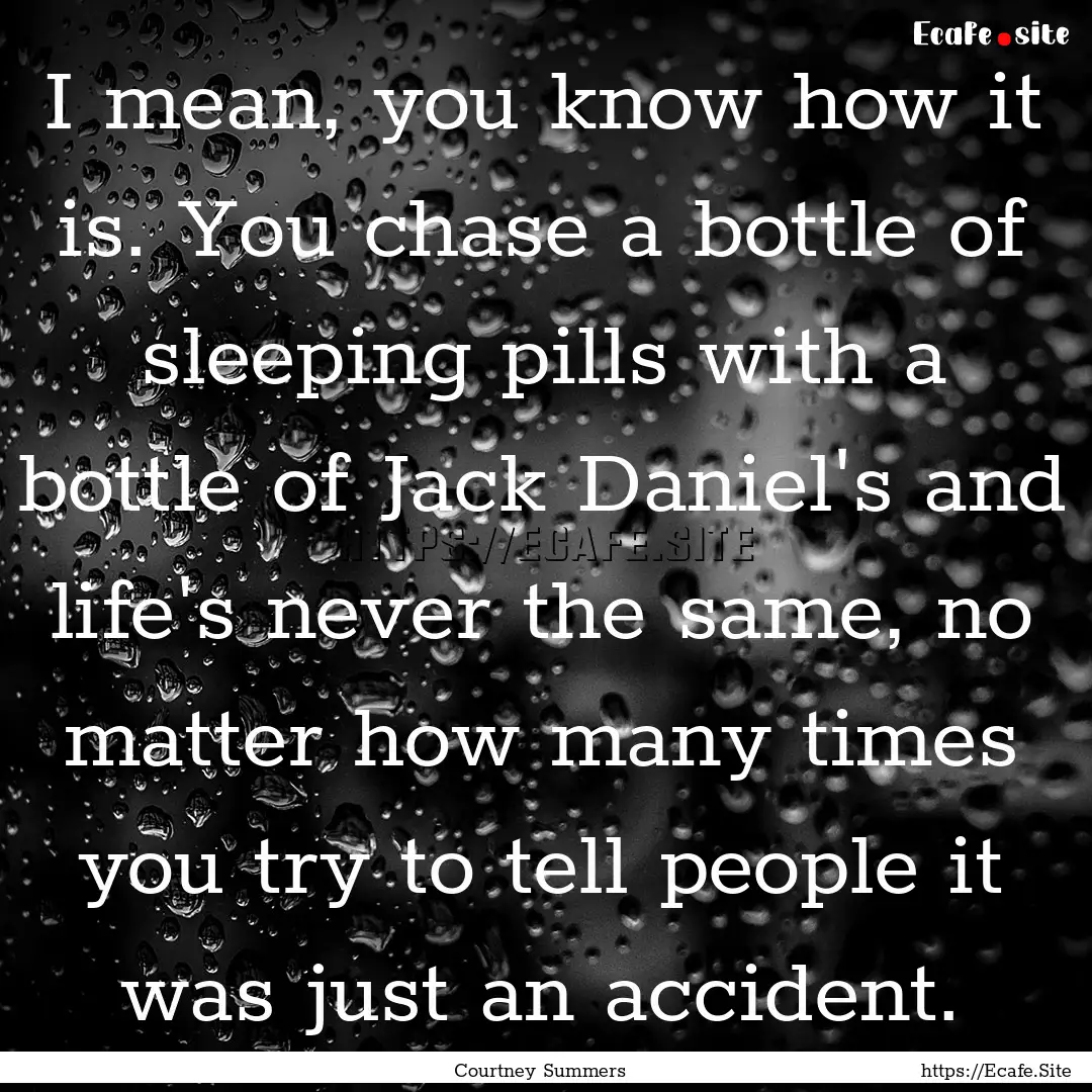 I mean, you know how it is. You chase a bottle.... : Quote by Courtney Summers