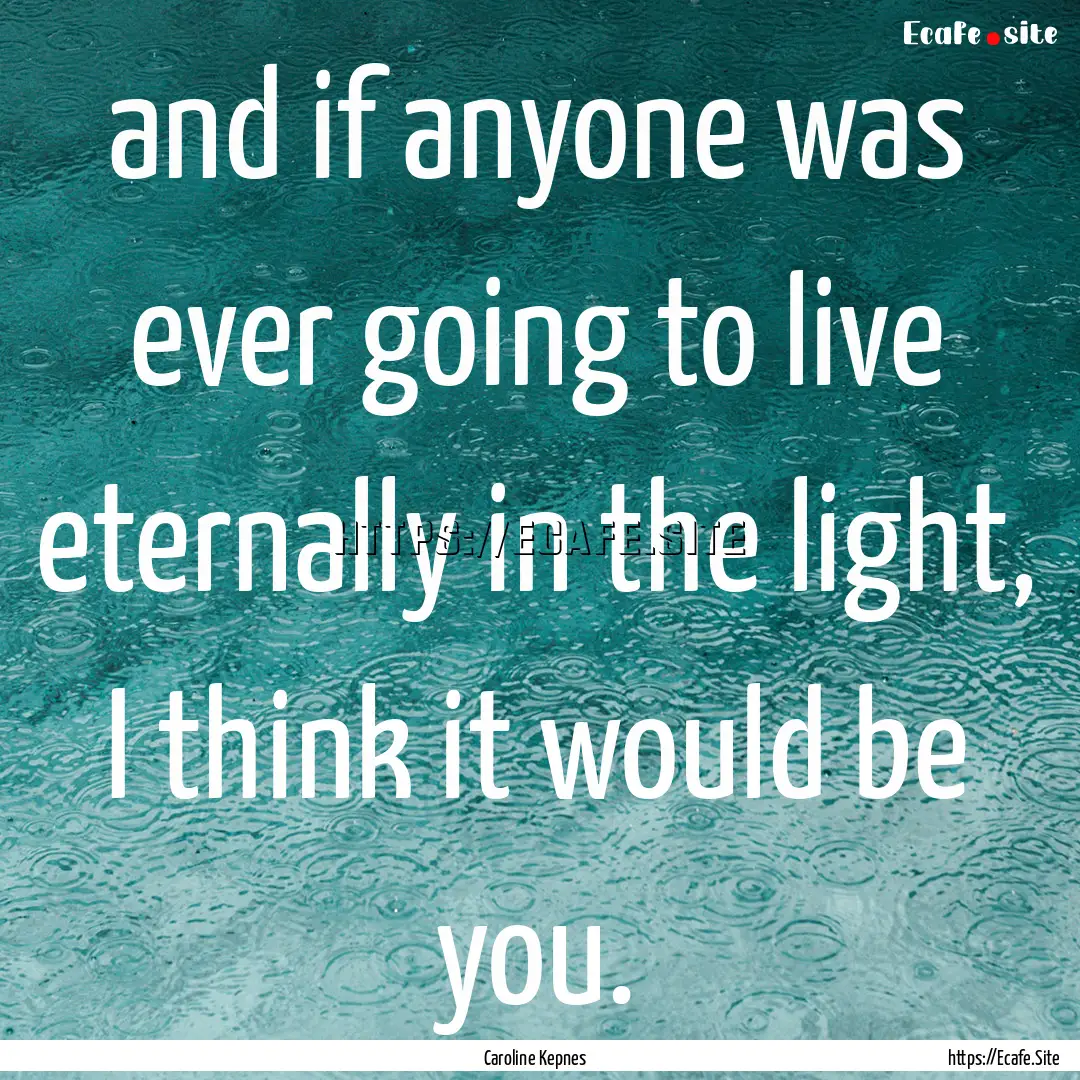 and if anyone was ever going to live eternally.... : Quote by Caroline Kepnes