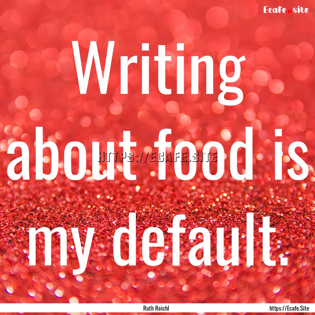 Writing about food is my default. : Quote by Ruth Reichl