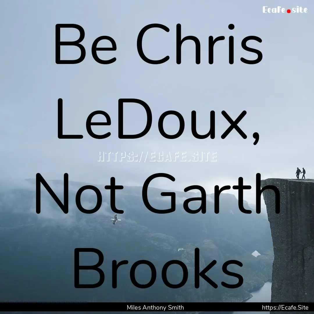 Be Chris LeDoux, Not Garth Brooks : Quote by Miles Anthony Smith