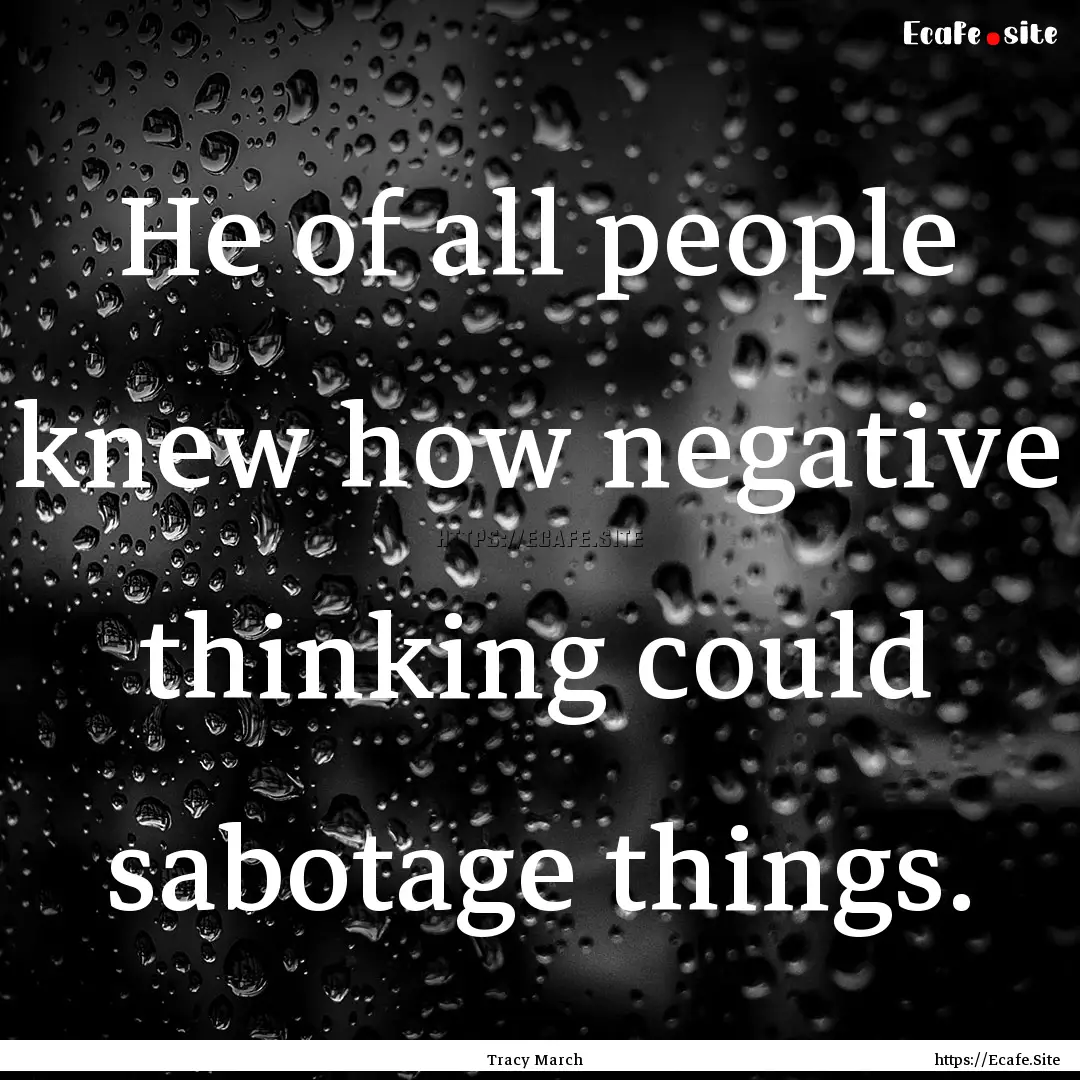 He of all people knew how negative thinking.... : Quote by Tracy March