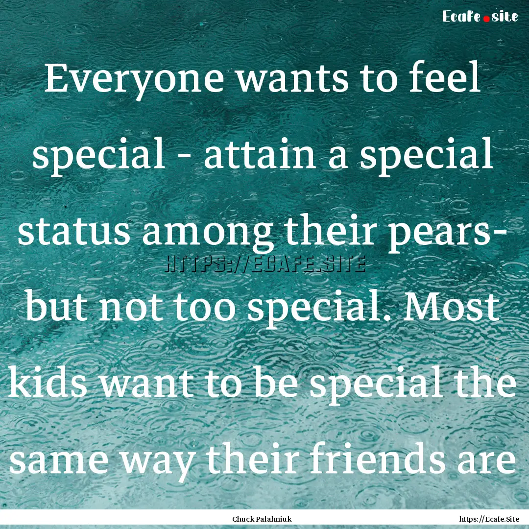 Everyone wants to feel special - attain a.... : Quote by Chuck Palahniuk