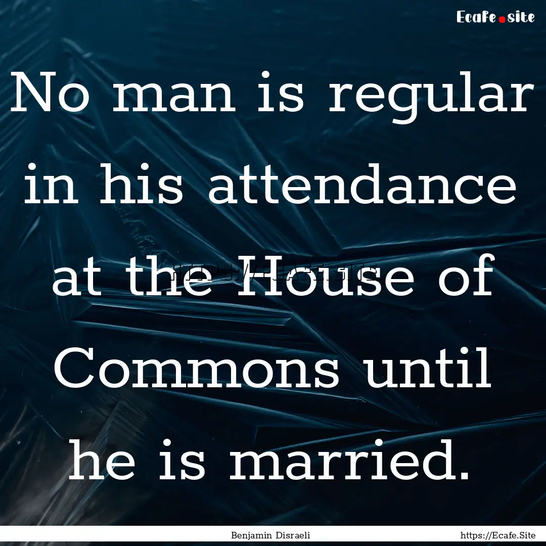 No man is regular in his attendance at the.... : Quote by Benjamin Disraeli