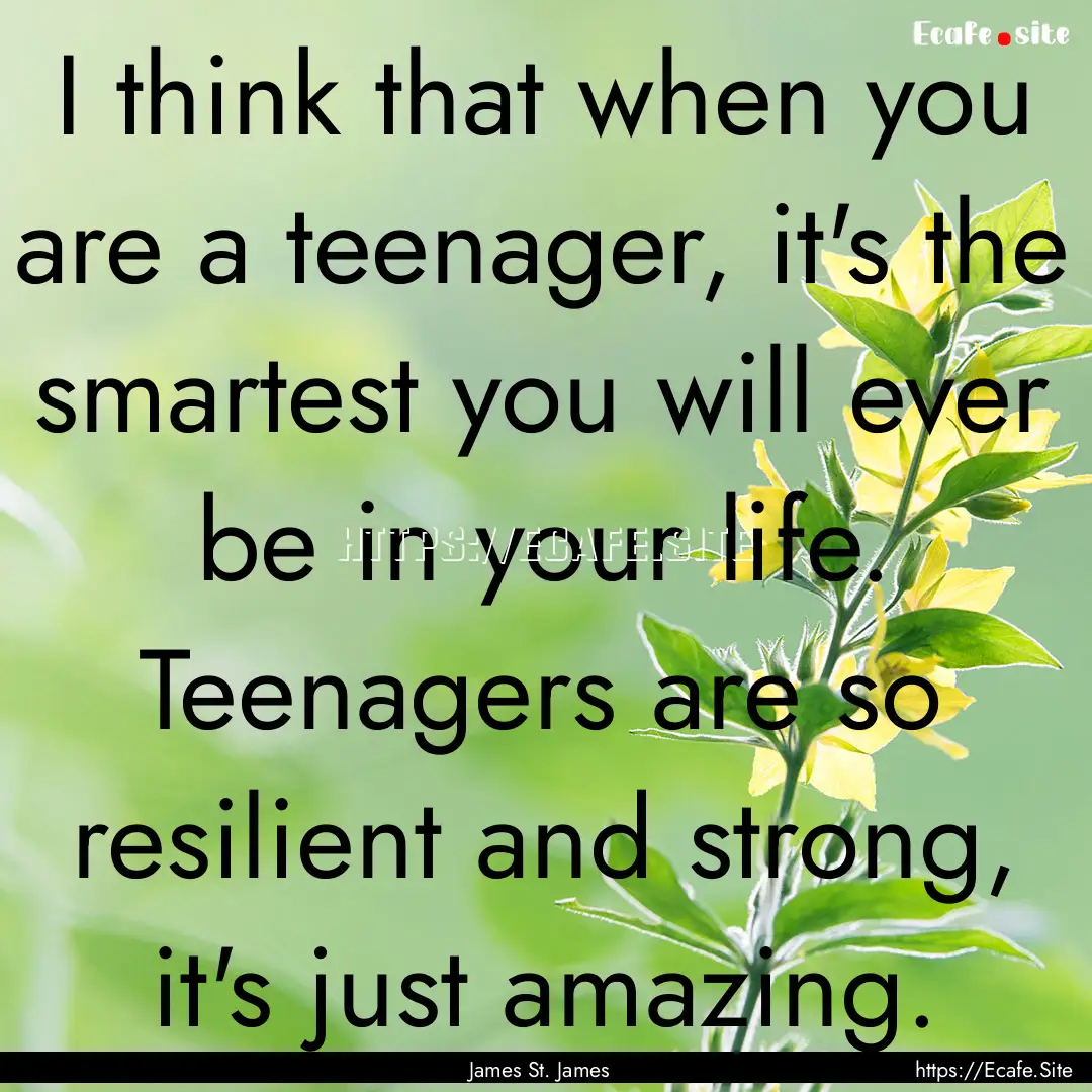 I think that when you are a teenager, it's.... : Quote by James St. James