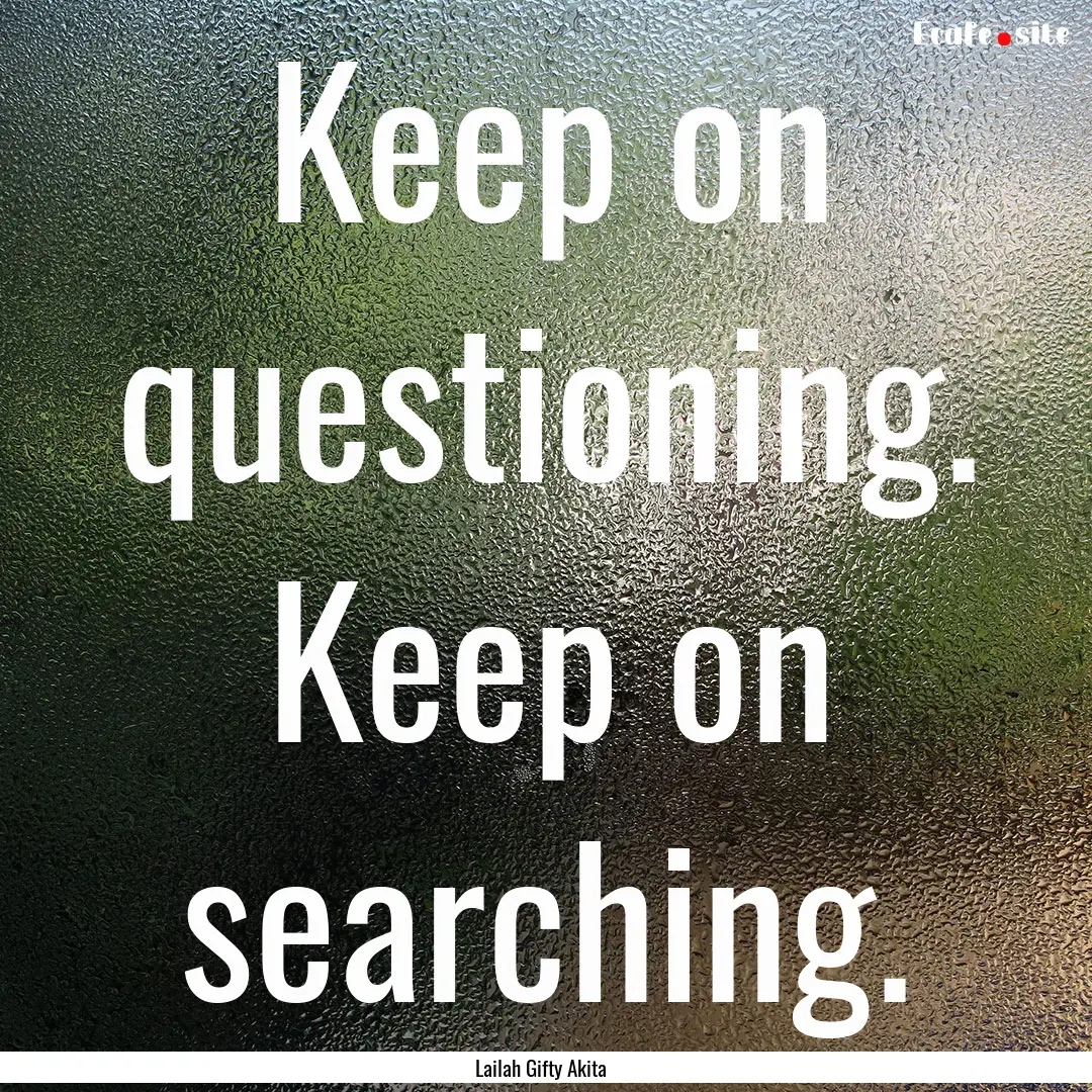 Keep on questioning. Keep on searching. : Quote by Lailah Gifty Akita