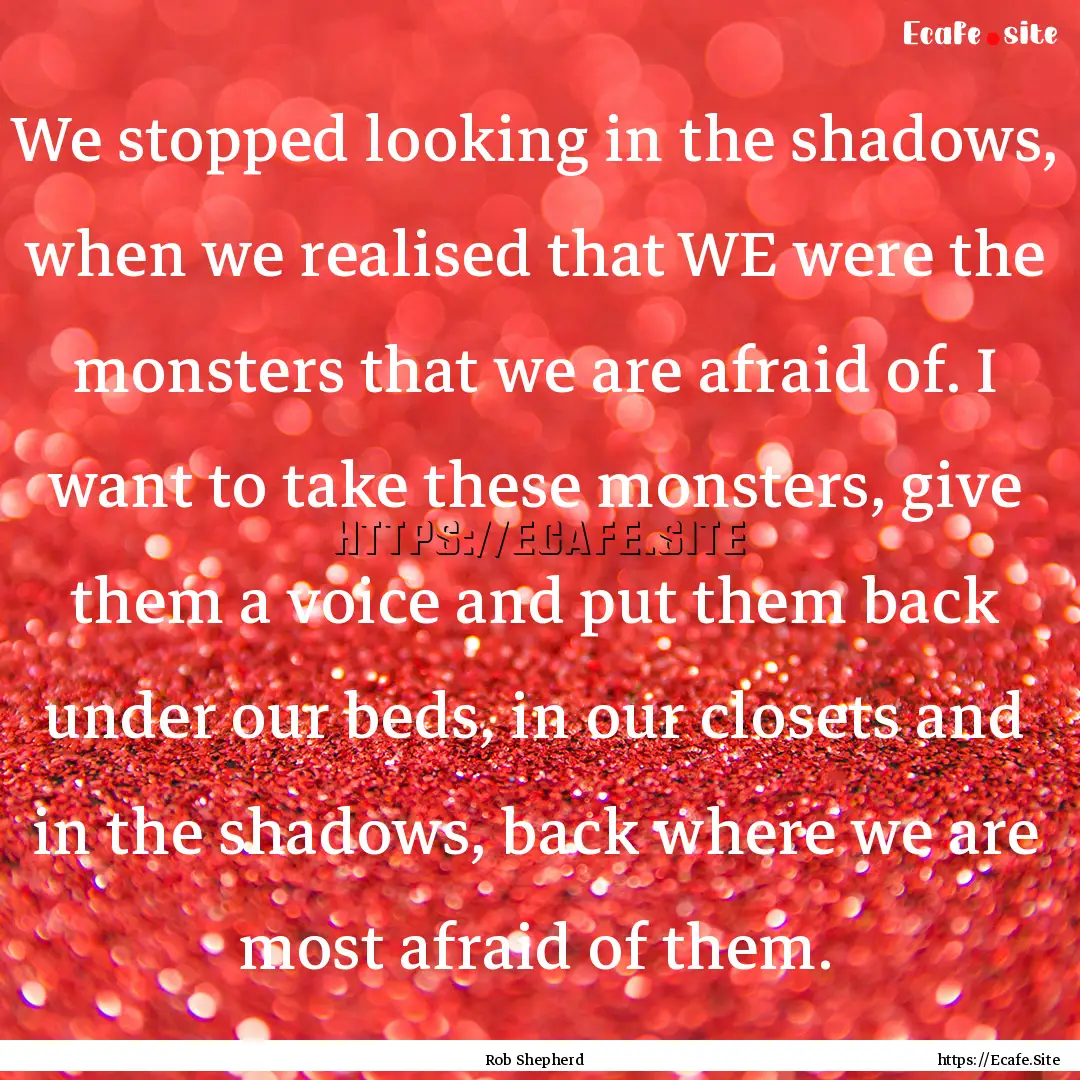 We stopped looking in the shadows, when we.... : Quote by Rob Shepherd