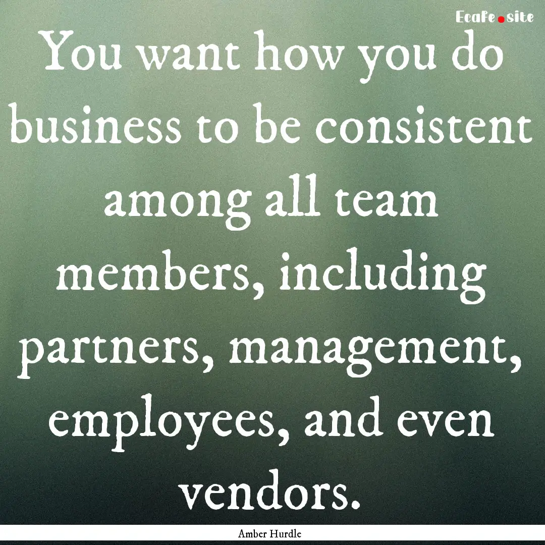 You want how you do business to be consistent.... : Quote by Amber Hurdle