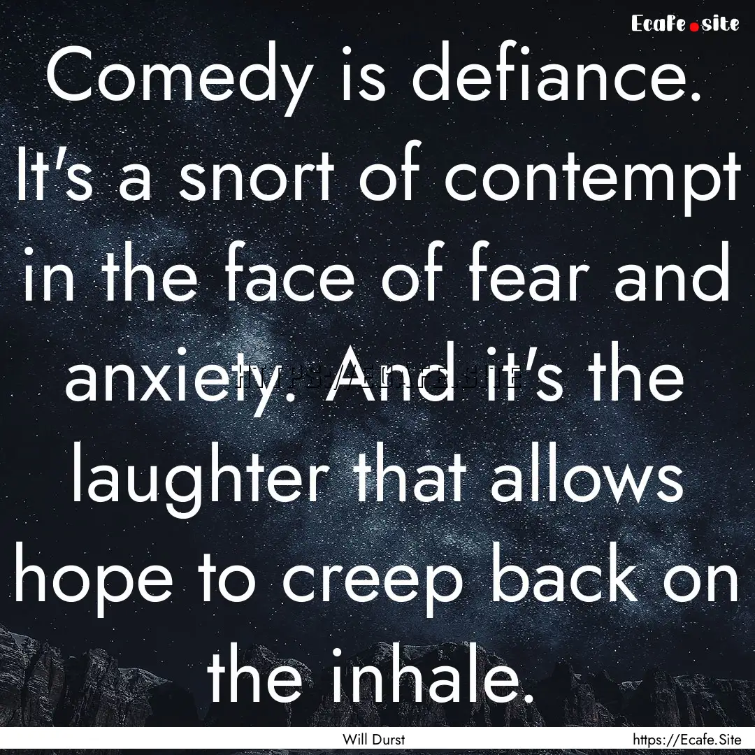 Comedy is defiance. It's a snort of contempt.... : Quote by Will Durst