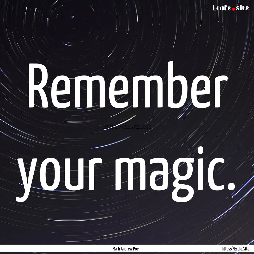 Remember your magic. : Quote by Mark Andrew Poe