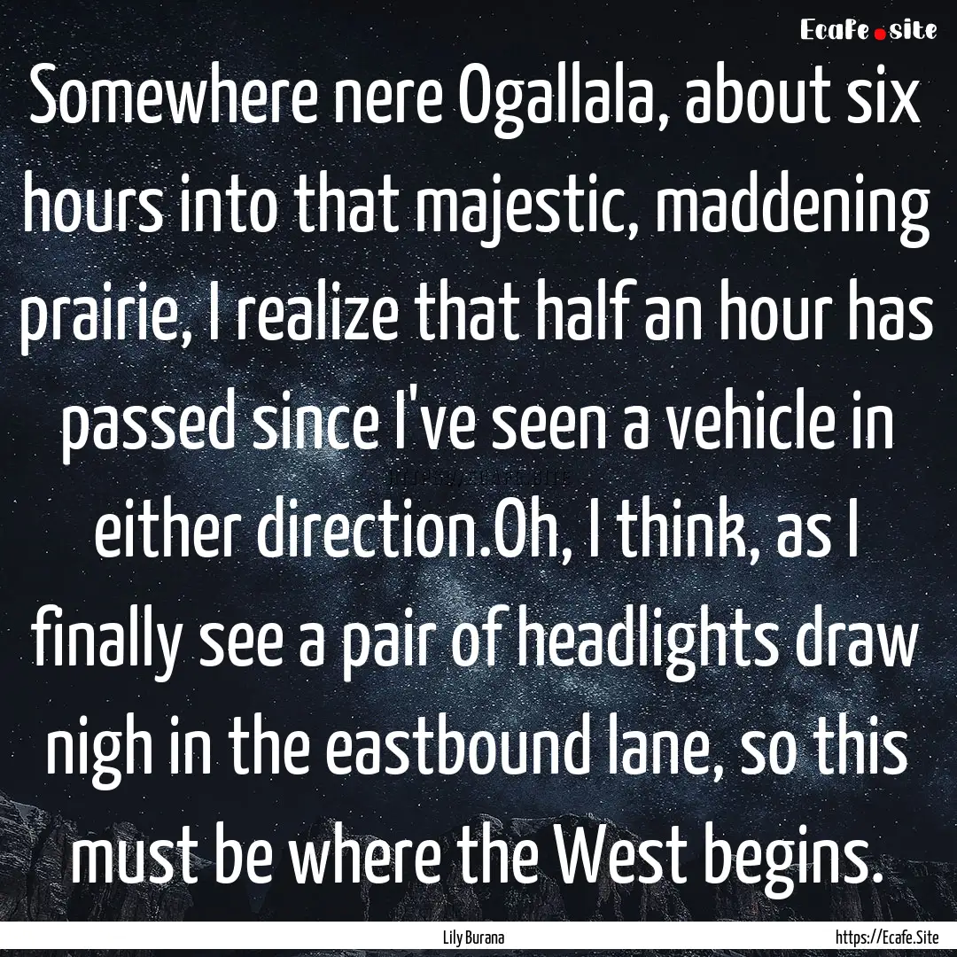 Somewhere nere Ogallala, about six hours.... : Quote by Lily Burana