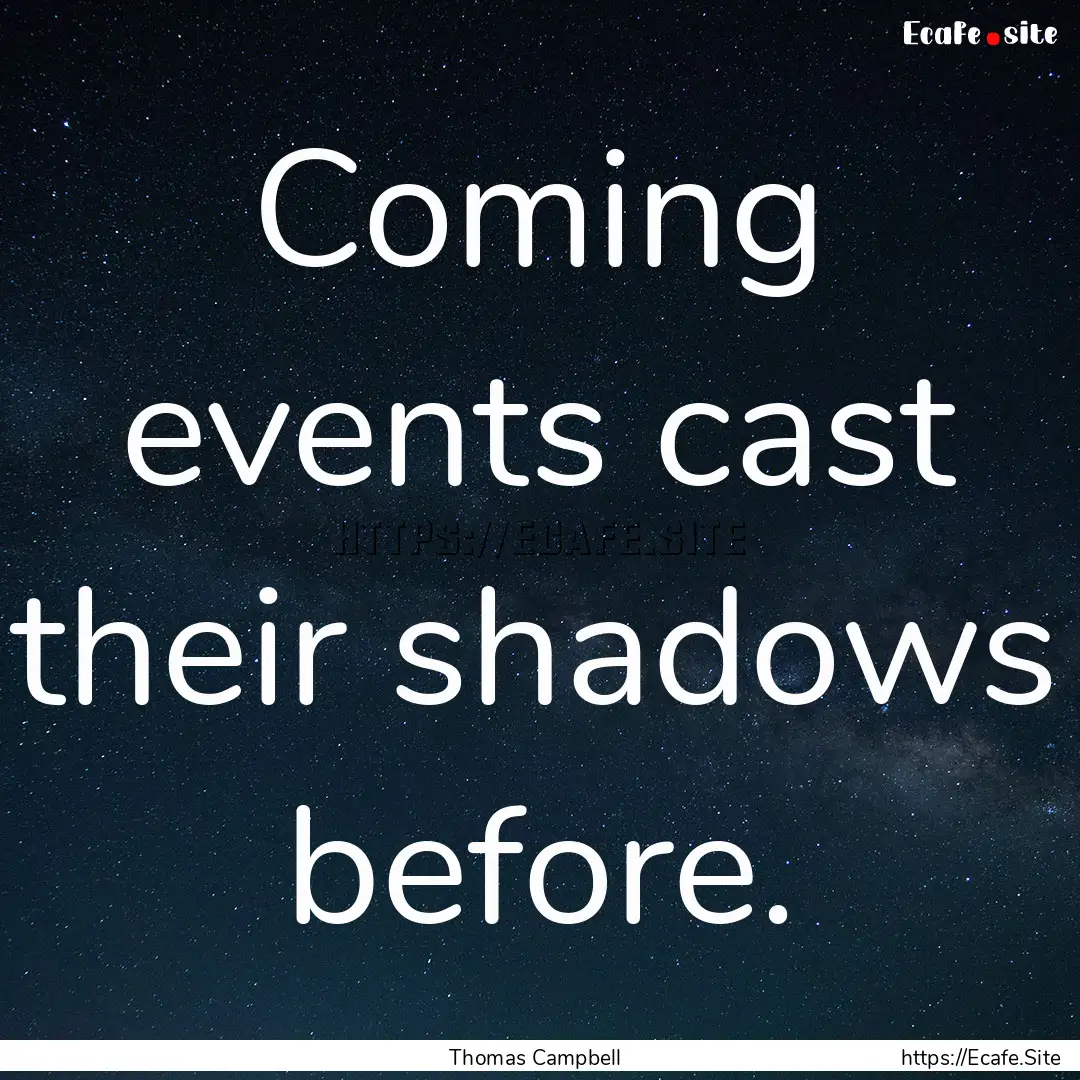 Coming events cast their shadows before. : Quote by Thomas Campbell