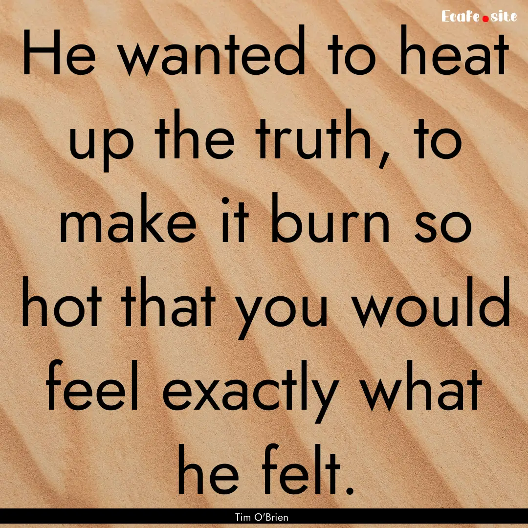 He wanted to heat up the truth, to make it.... : Quote by Tim O'Brien