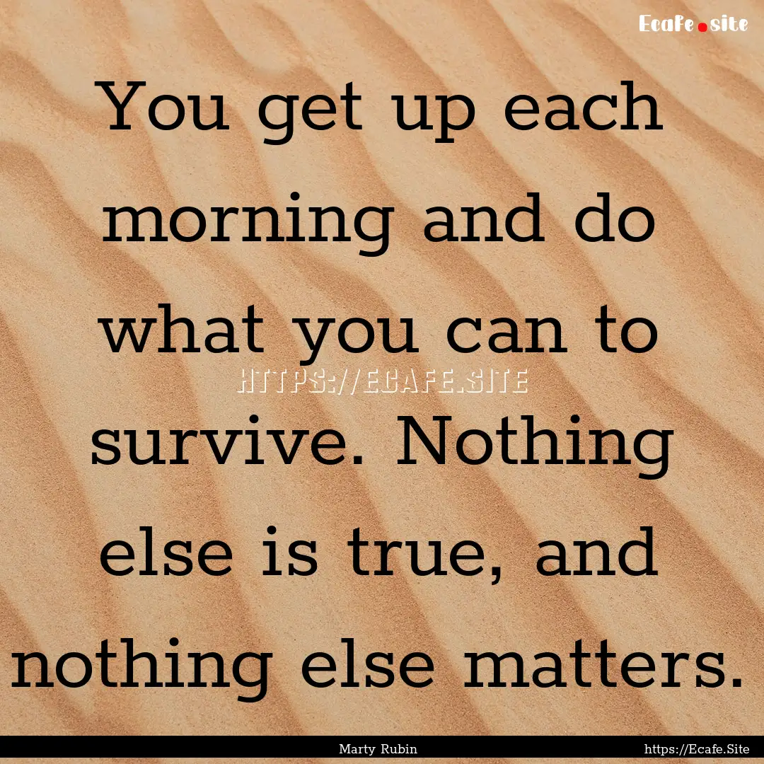 You get up each morning and do what you can.... : Quote by Marty Rubin