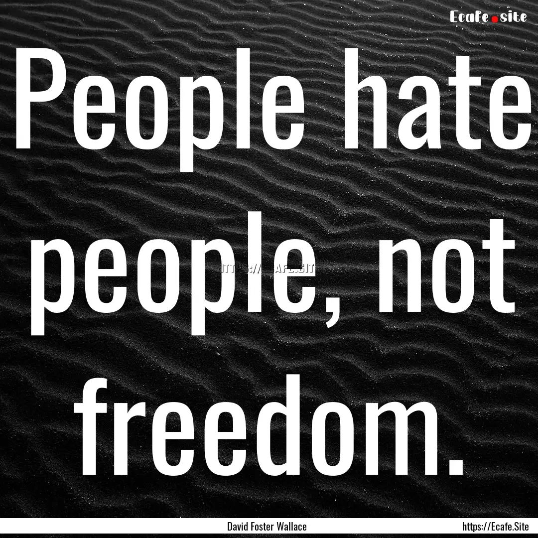 People hate people, not freedom. : Quote by David Foster Wallace