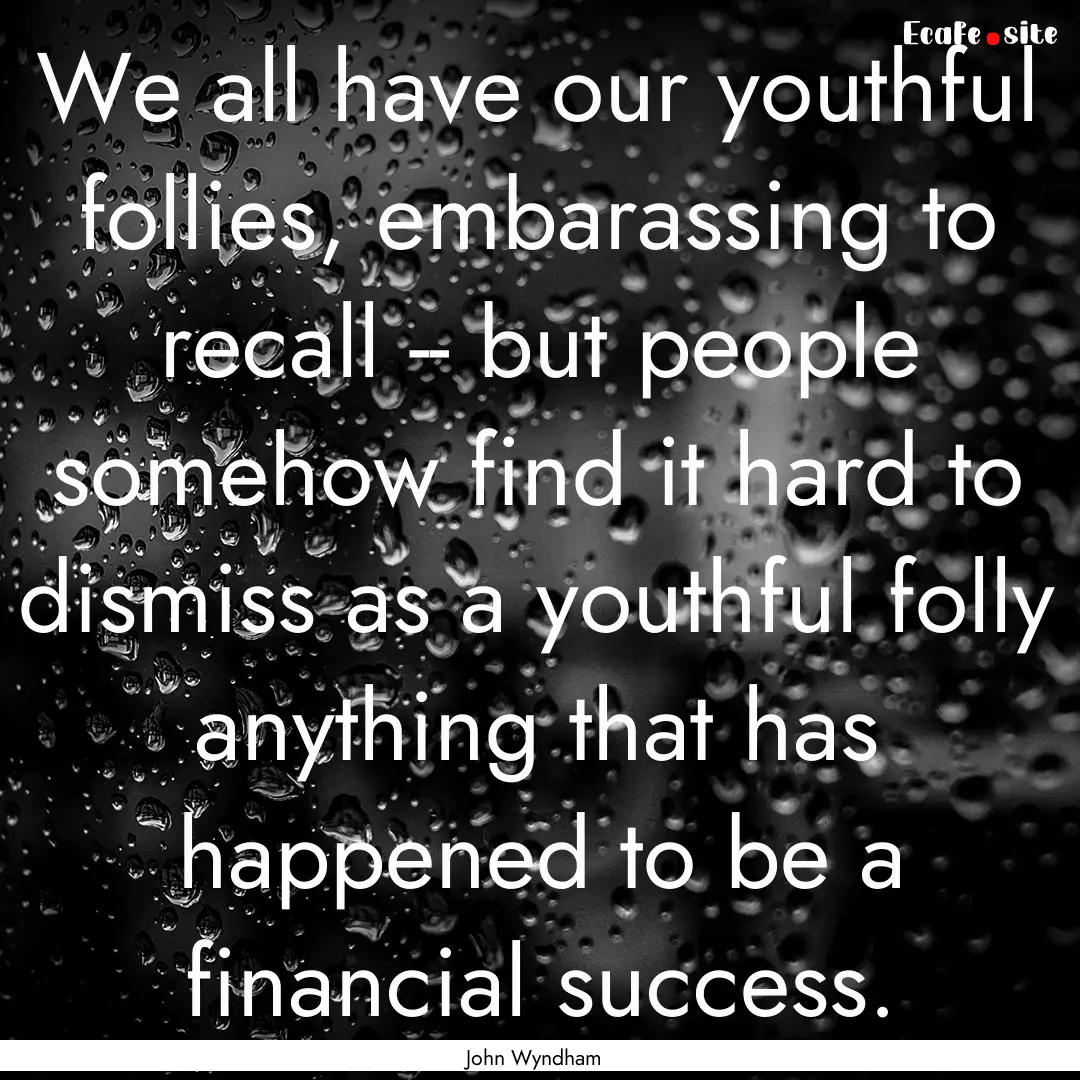 We all have our youthful follies, embarassing.... : Quote by John Wyndham