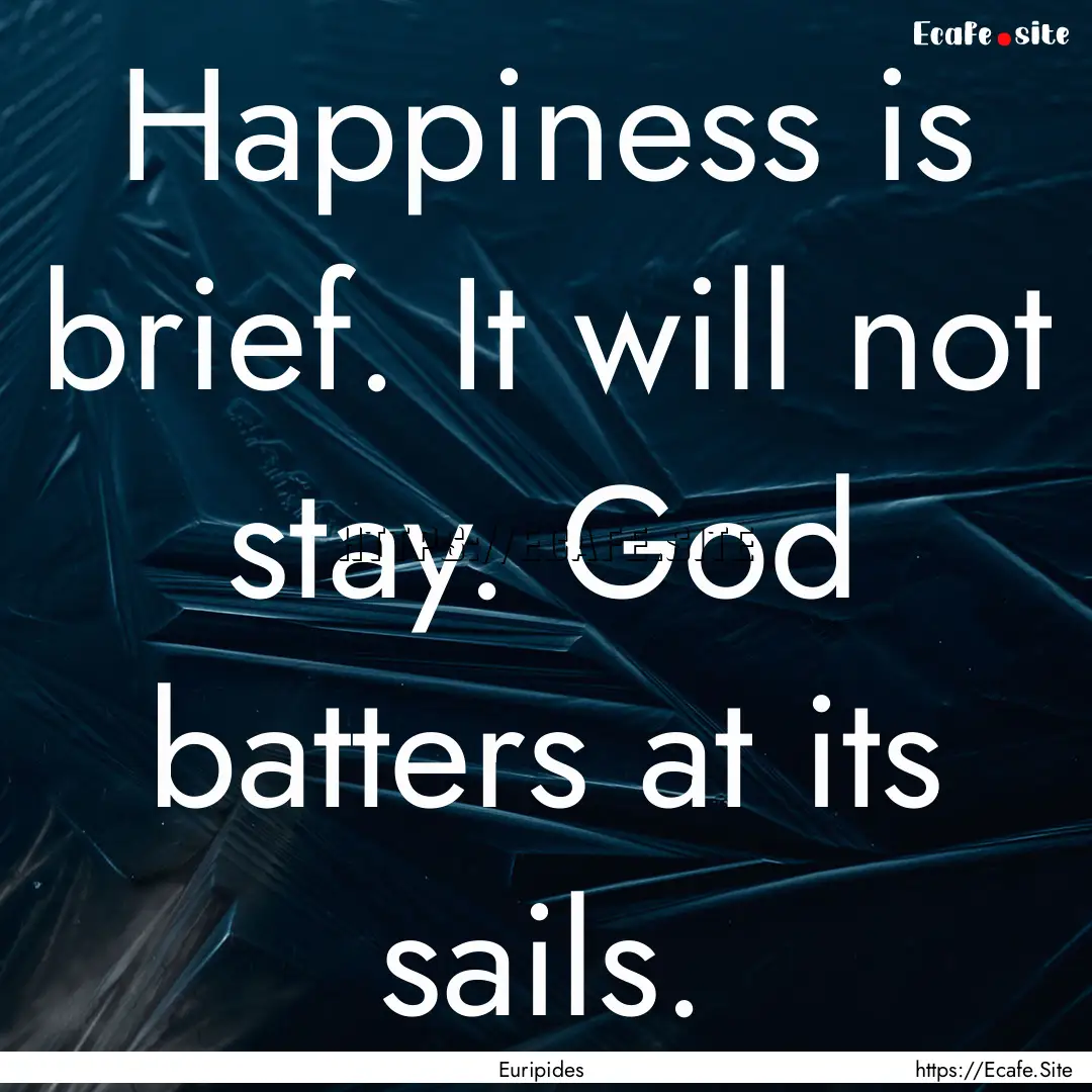 Happiness is brief. It will not stay. God.... : Quote by Euripides