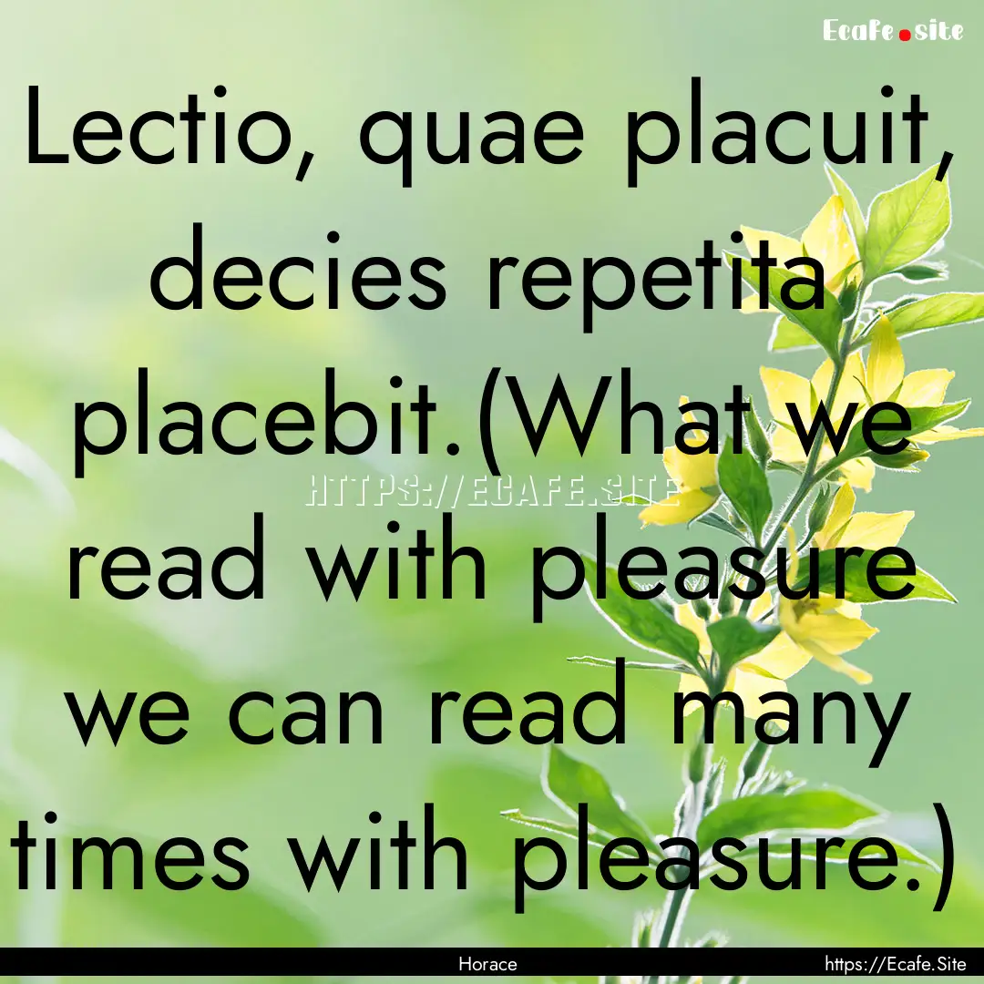 Lectio, quae placuit, decies repetita placebit.(What.... : Quote by Horace