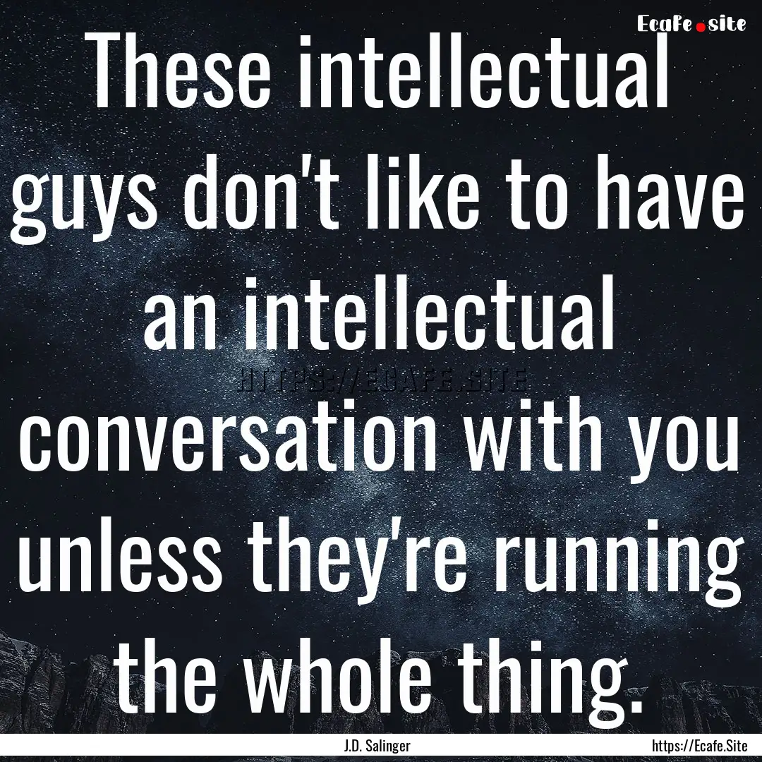 These intellectual guys don't like to have.... : Quote by J.D. Salinger