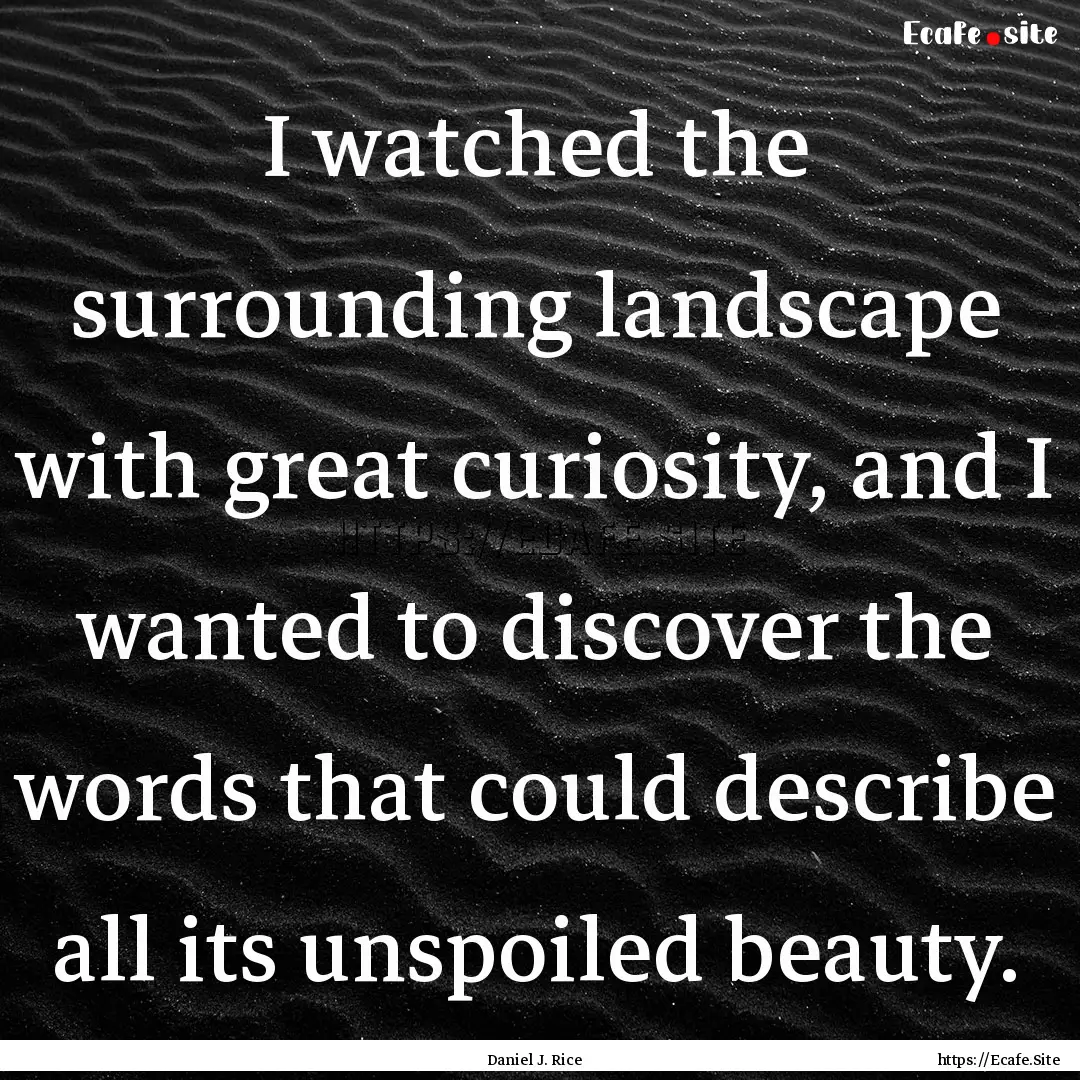 I watched the surrounding landscape with.... : Quote by Daniel J. Rice