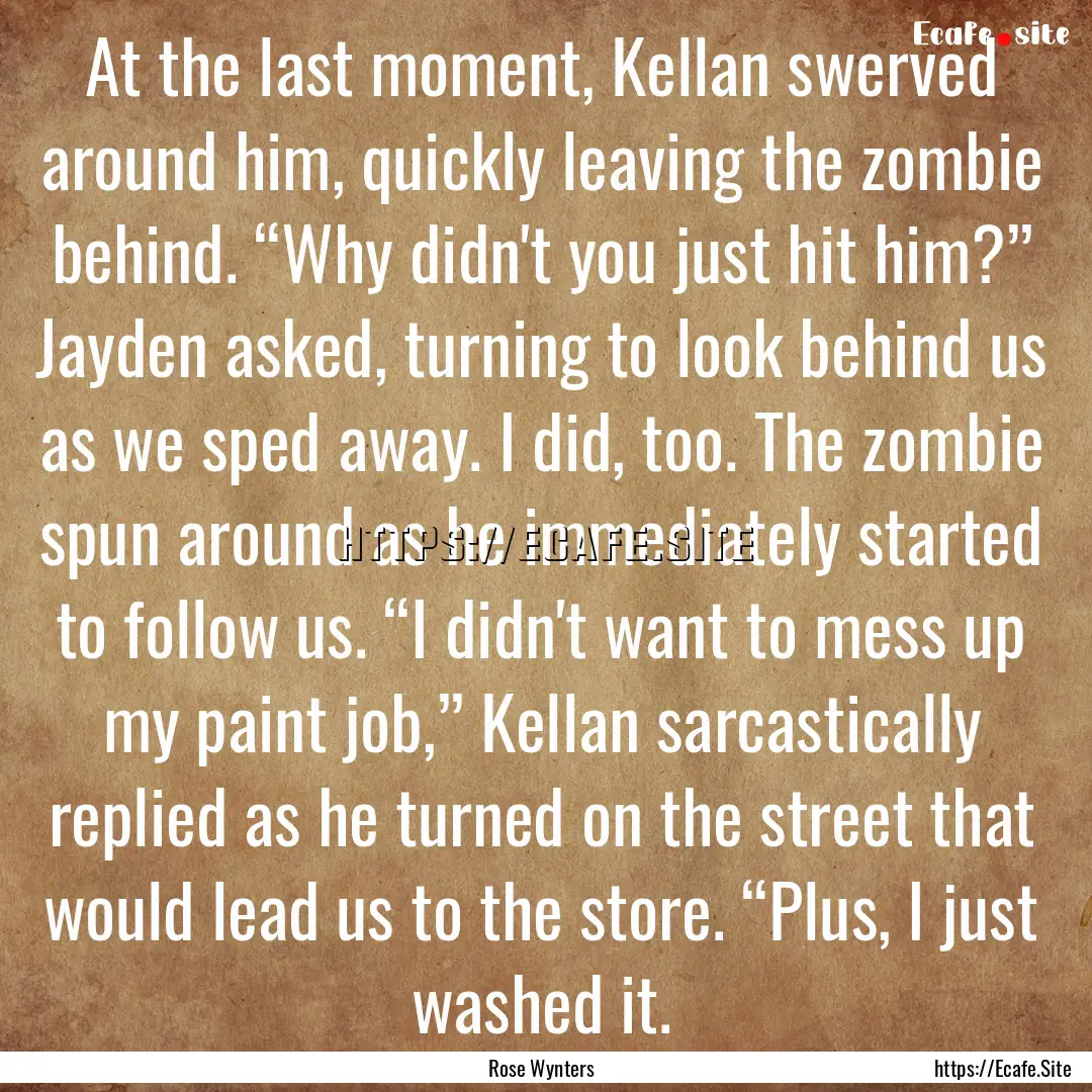 At the last moment, Kellan swerved around.... : Quote by Rose Wynters