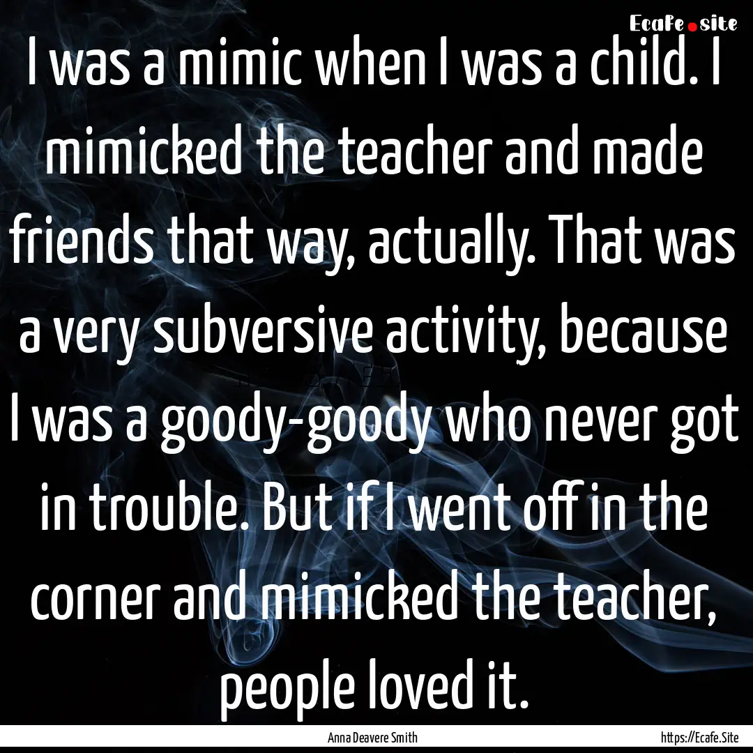 I was a mimic when I was a child. I mimicked.... : Quote by Anna Deavere Smith