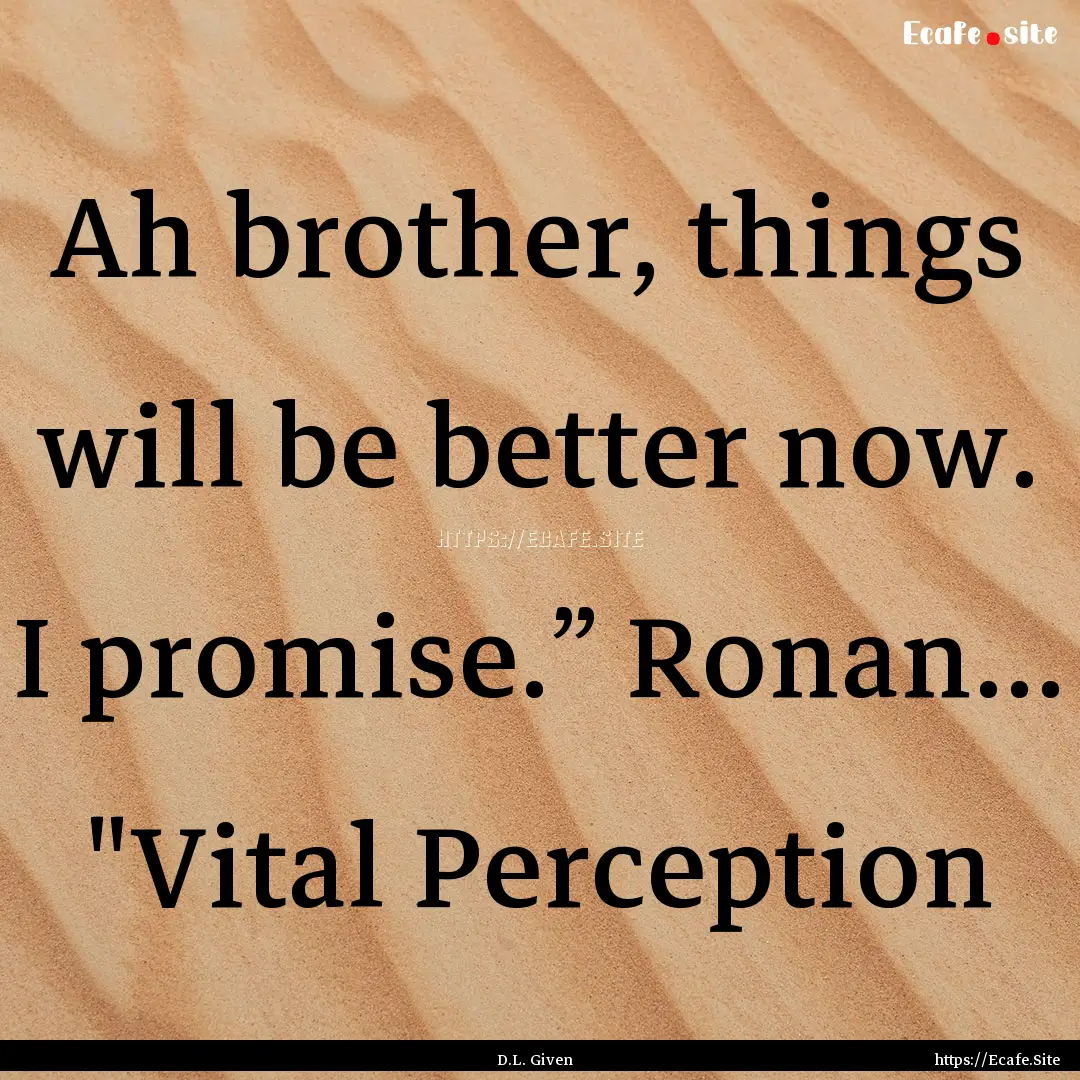 Ah brother, things will be better now. I.... : Quote by D.L. Given