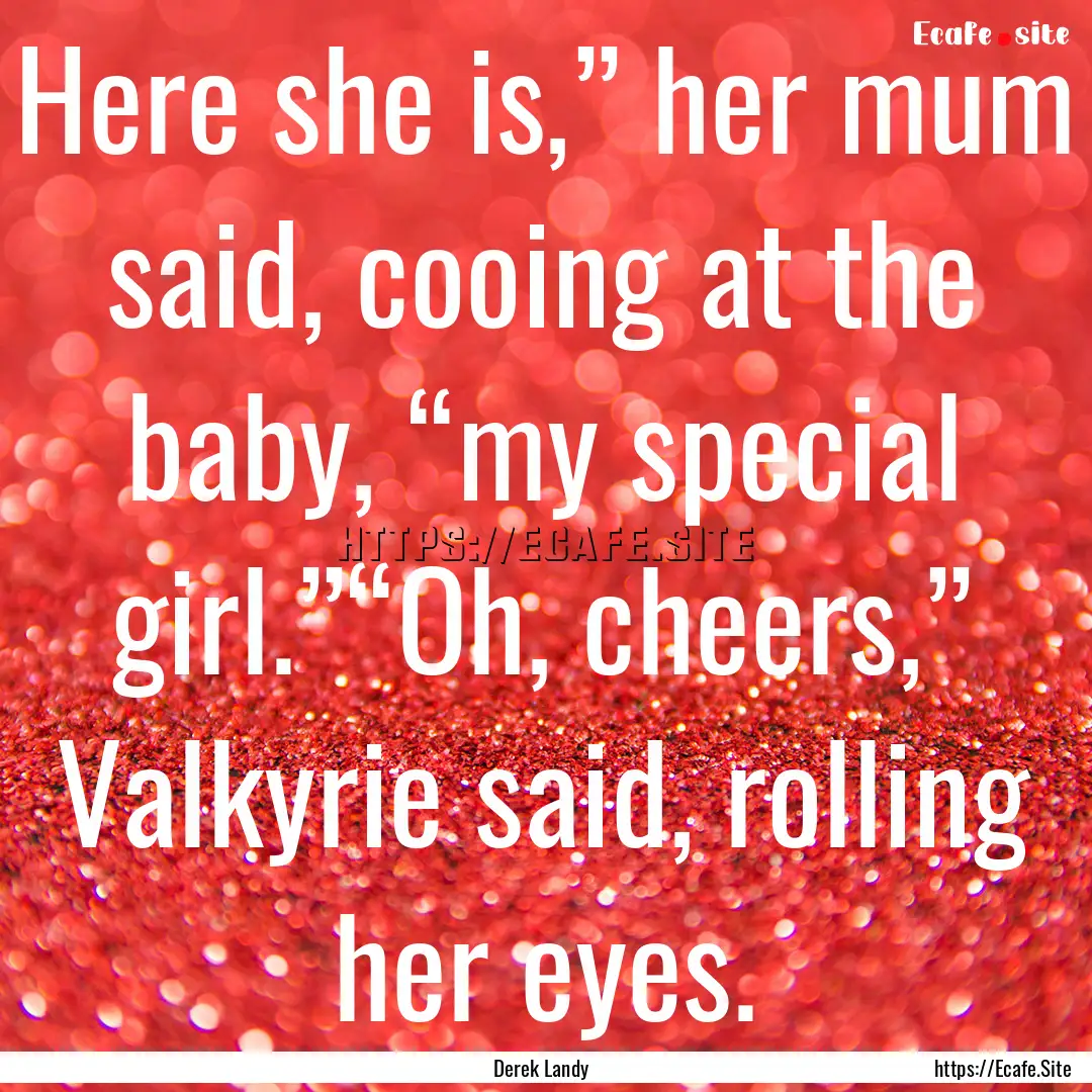 Here she is,” her mum said, cooing at the.... : Quote by Derek Landy