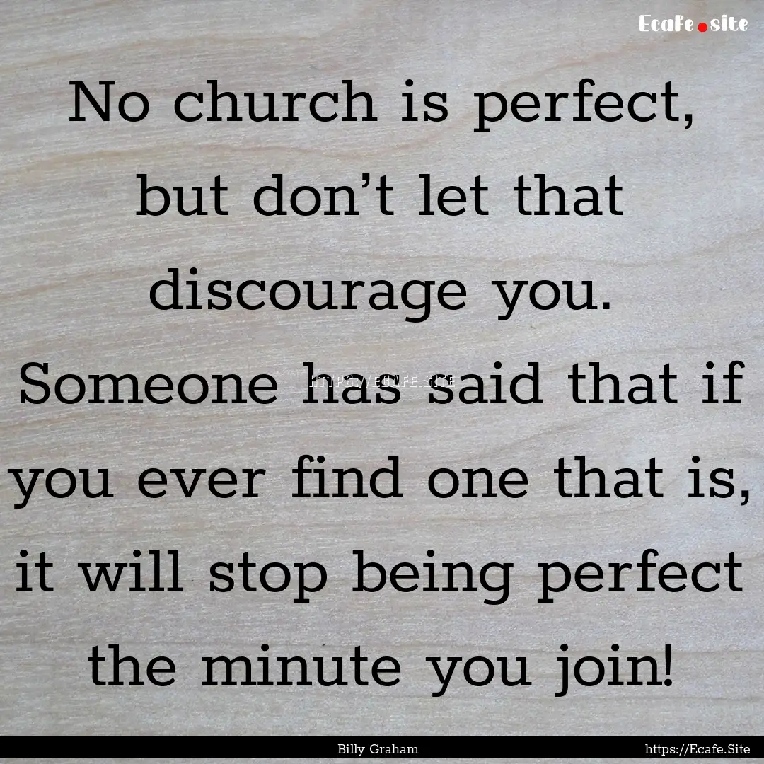 No church is perfect, but don’t let that.... : Quote by Billy Graham