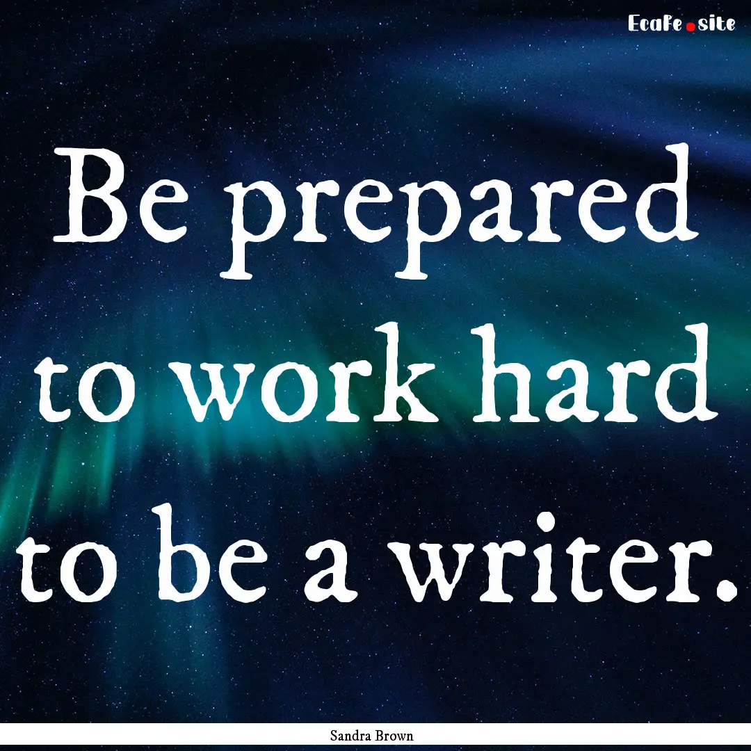 Be prepared to work hard to be a writer. : Quote by Sandra Brown