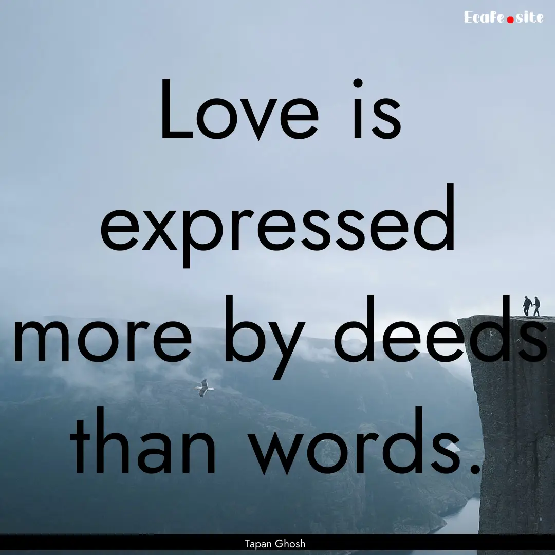 Love is expressed more by deeds than words..... : Quote by Tapan Ghosh