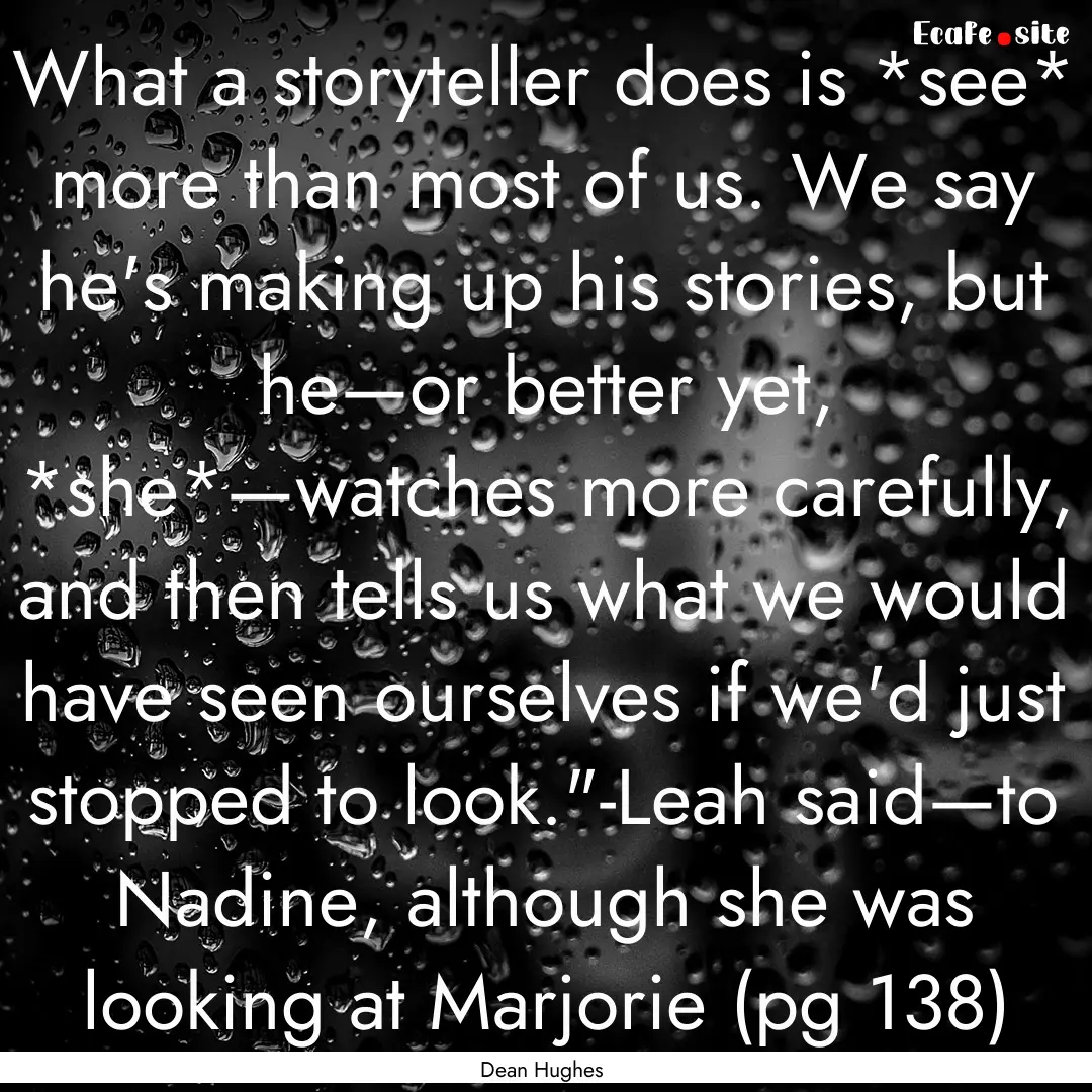 What a storyteller does is *see* more than.... : Quote by Dean Hughes