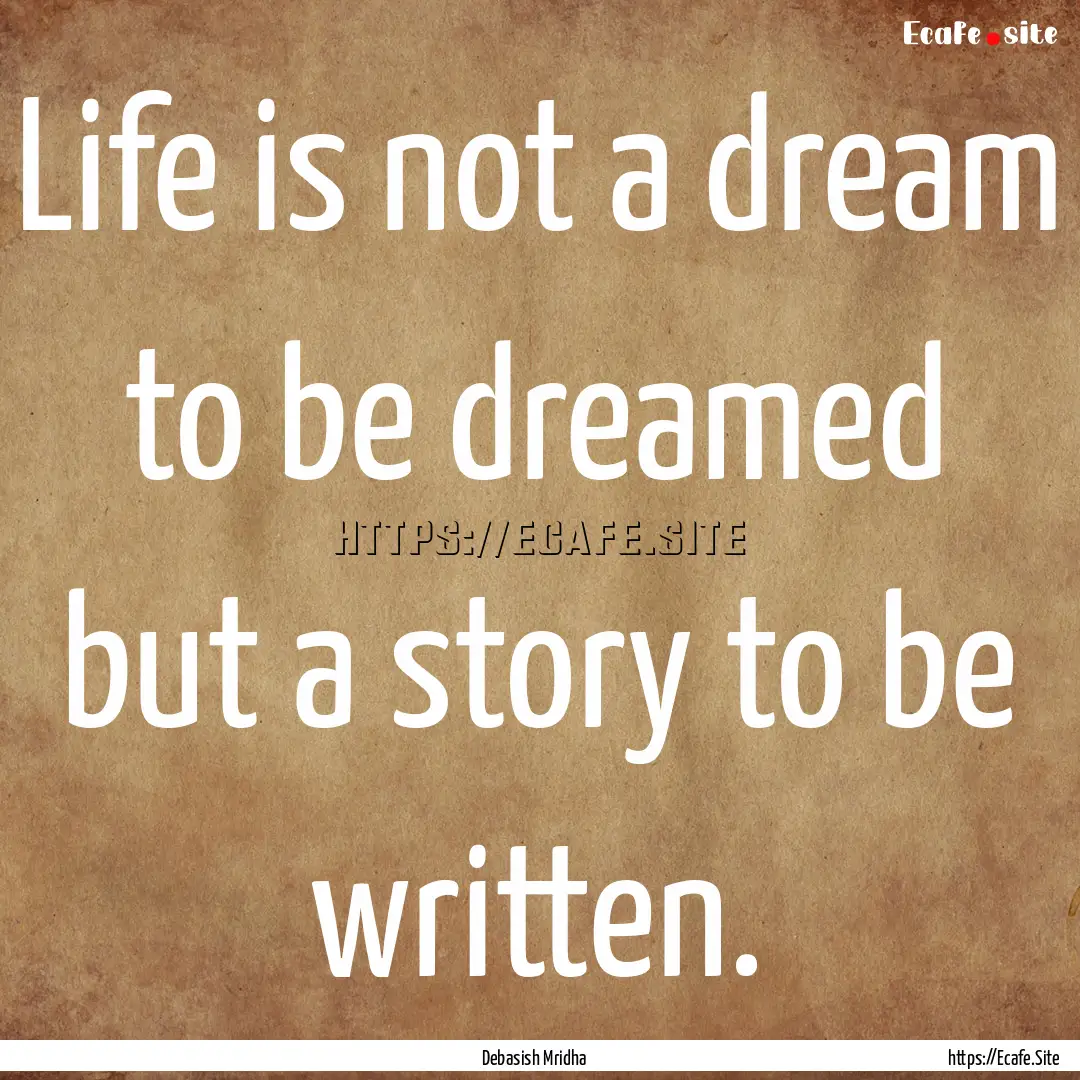 Life is not a dream to be dreamed but a story.... : Quote by Debasish Mridha